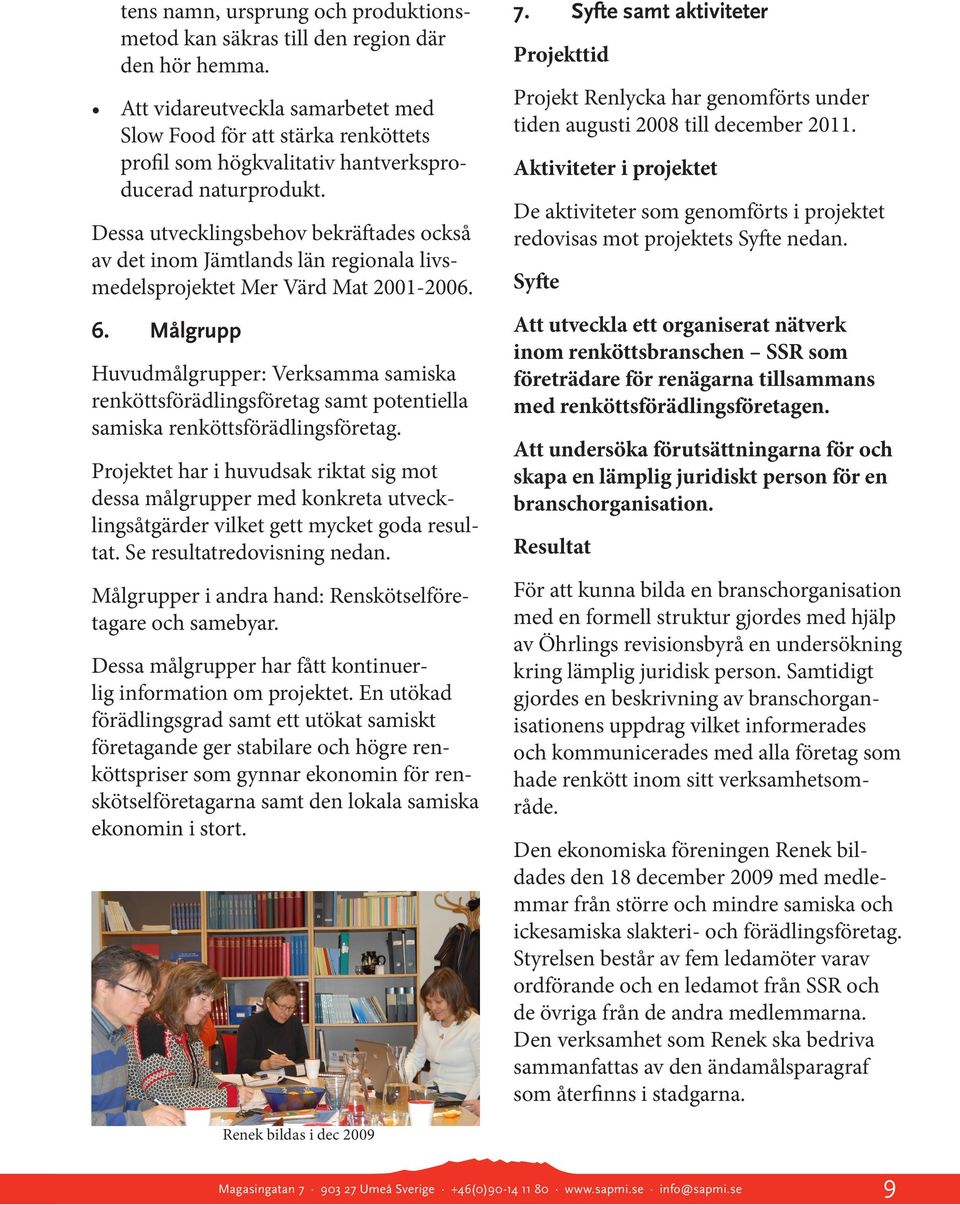 Dessa utvecklingsbehov bekräftades också av det inom Jämtlands län regionala livsmedelsprojektet Mer Värd Mat 2001-2006. 6.
