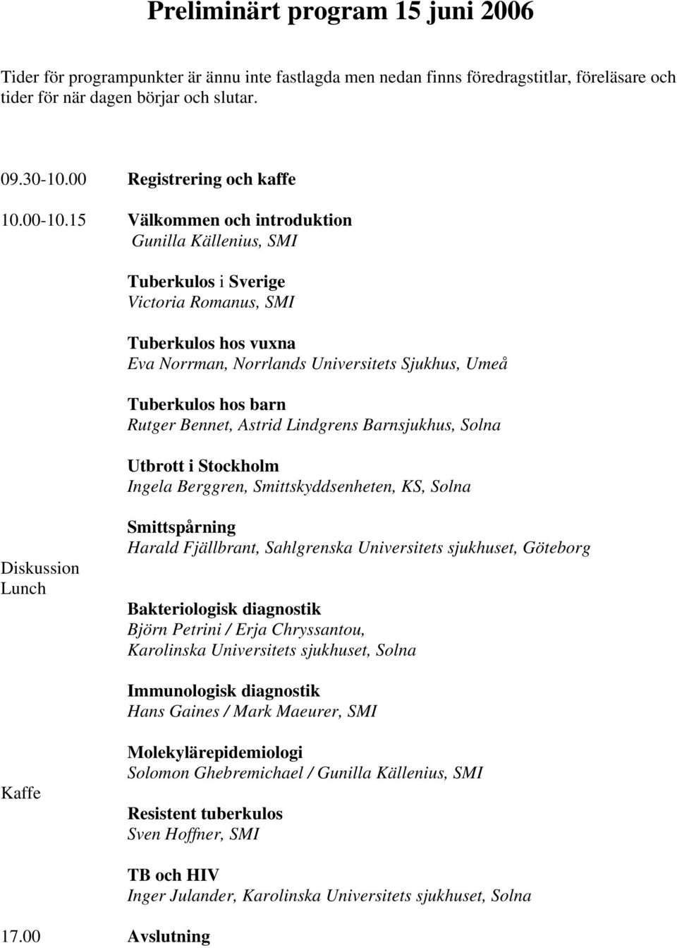 15 Välkommen och introduktion Gunilla Källenius, SMI Tuberkulos i Sverige Victoria Romanus, SMI Tuberkulos hos vuxna Eva Norrman, Norrlands Universitets Sjukhus, Umeå Tuberkulos hos barn Rutger