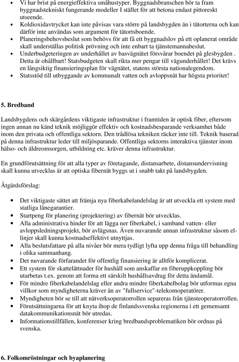 Planeringsbehovsbeslut som behövs för att få ett byggnadslov på ett oplanerat område skall underställas politisk prövning och inte enbart ta tjänstemannabeslut.