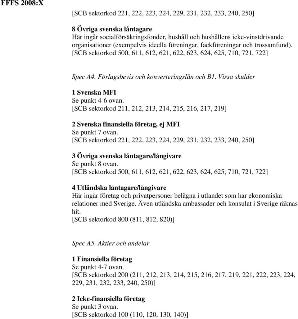 Vissa skulder 1 Svenska MFI Se punkt 4-6 ovan. [SCB sektorkod 211, 212, 213, 214, 215, 216, 217, 219] 2 Svenska finansiella företag, ej MFI Se punkt 7 ovan.