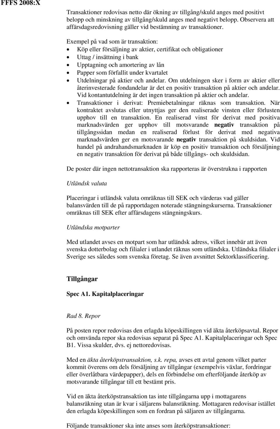 Exempel på vad som är transaktion: Köp eller försäljning av aktier, certifikat och obligationer Uttag / insättning i bank Upptagning och amortering av lån Papper som förfallit under kvartalet