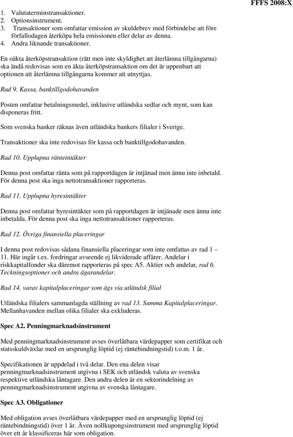 FFFS 2008:X En oäkta återköpstransaktion (rätt men inte skyldighet att återlämna tillgångarna) ska ändå redovisas som en äkta återköpstransaktion om det är uppenbart att optionen att återlämna