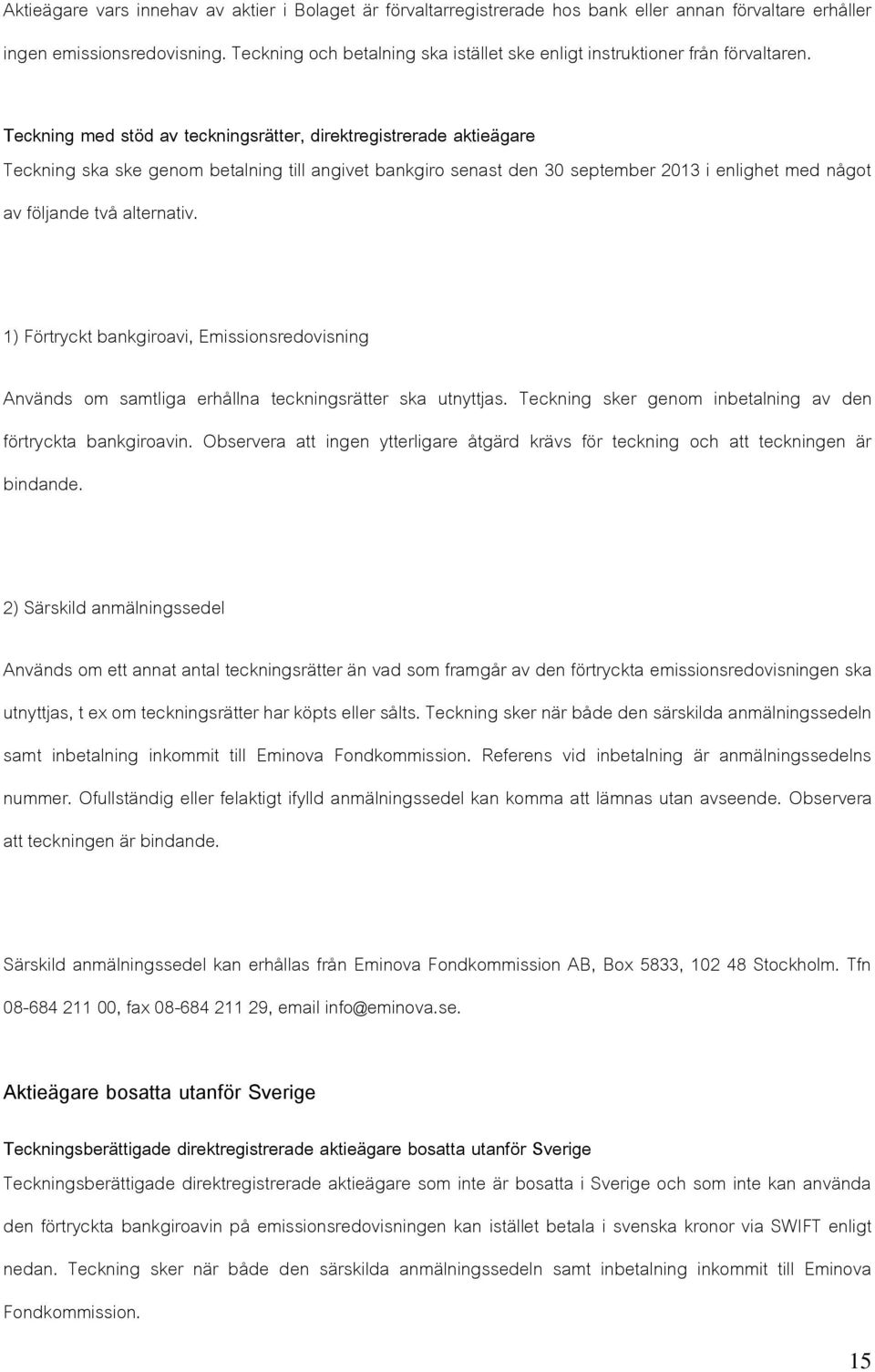 Teckning med stöd av teckningsrätter, direktregistrerade aktieägare Teckning ska ske genom betalning till angivet bankgiro senast den 30 september 2013 i enlighet med något av följande två alternativ.