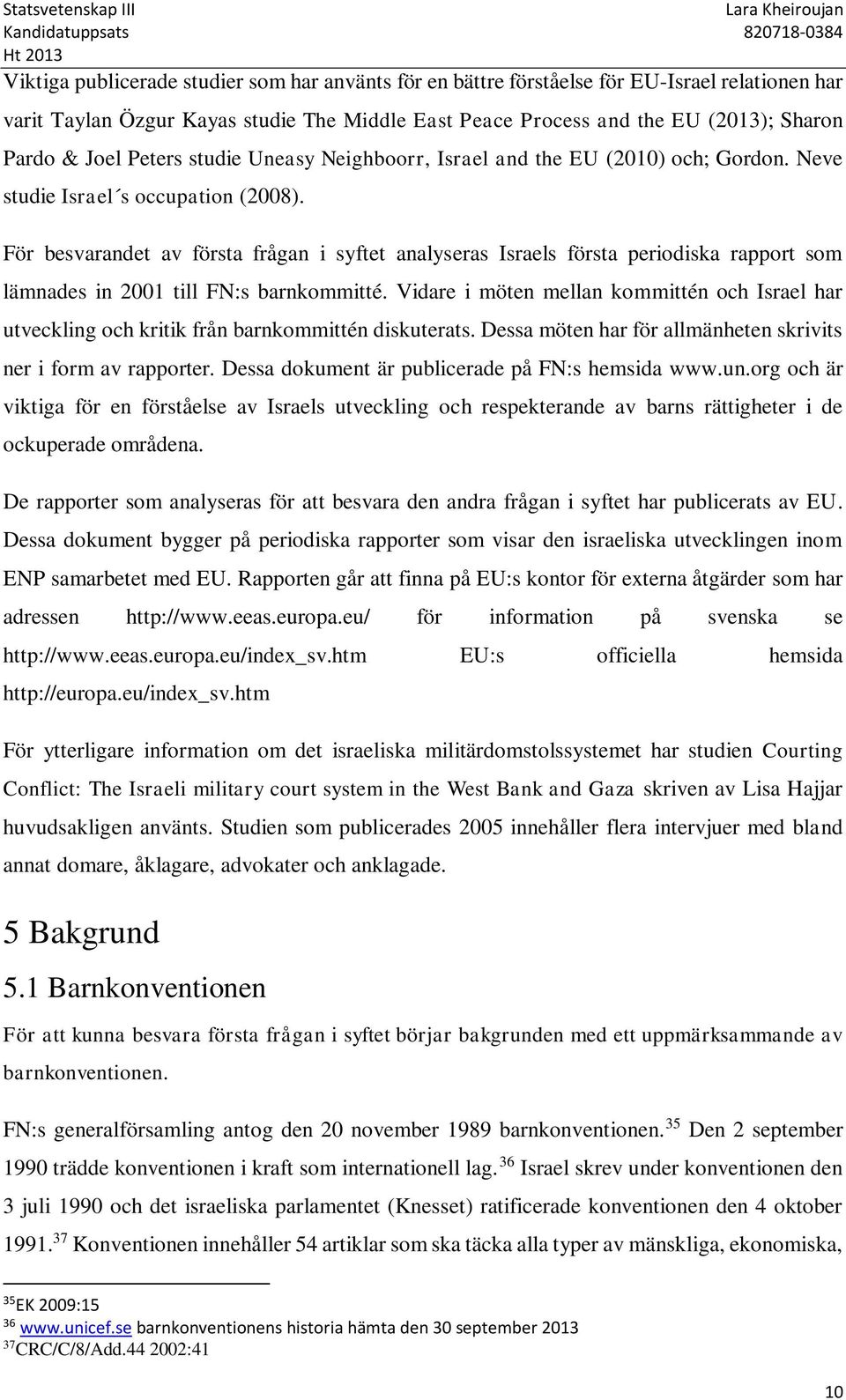 För besvarandet av första frågan i syftet analyseras Israels första periodiska rapport som lämnades in 2001 till FN:s barnkommitté.