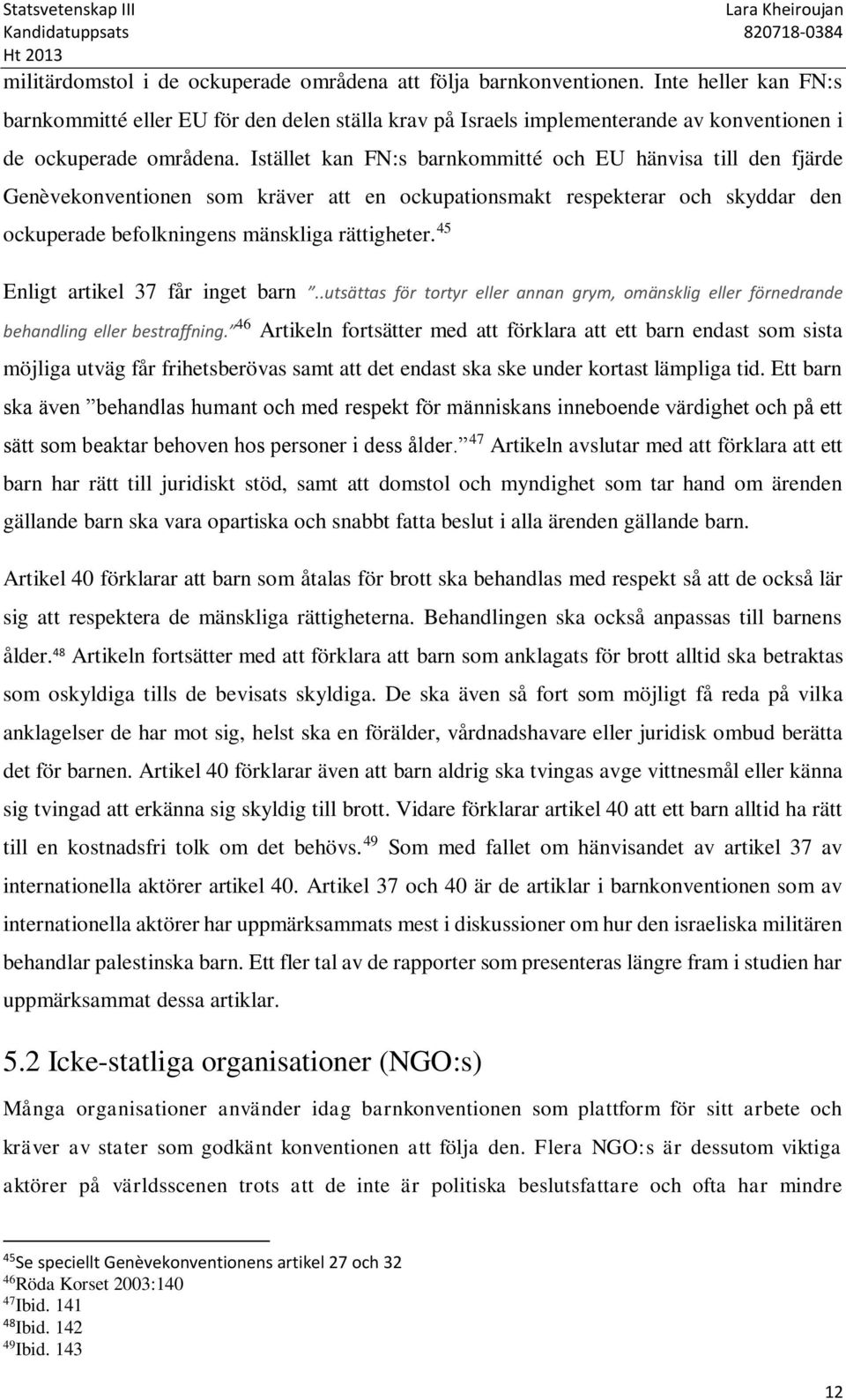 Istället kan FN:s barnkommitté och EU hänvisa till den fjärde Genèvekonventionen som kräver att en ockupationsmakt respekterar och skyddar den ockuperade befolkningens mänskliga rättigheter.