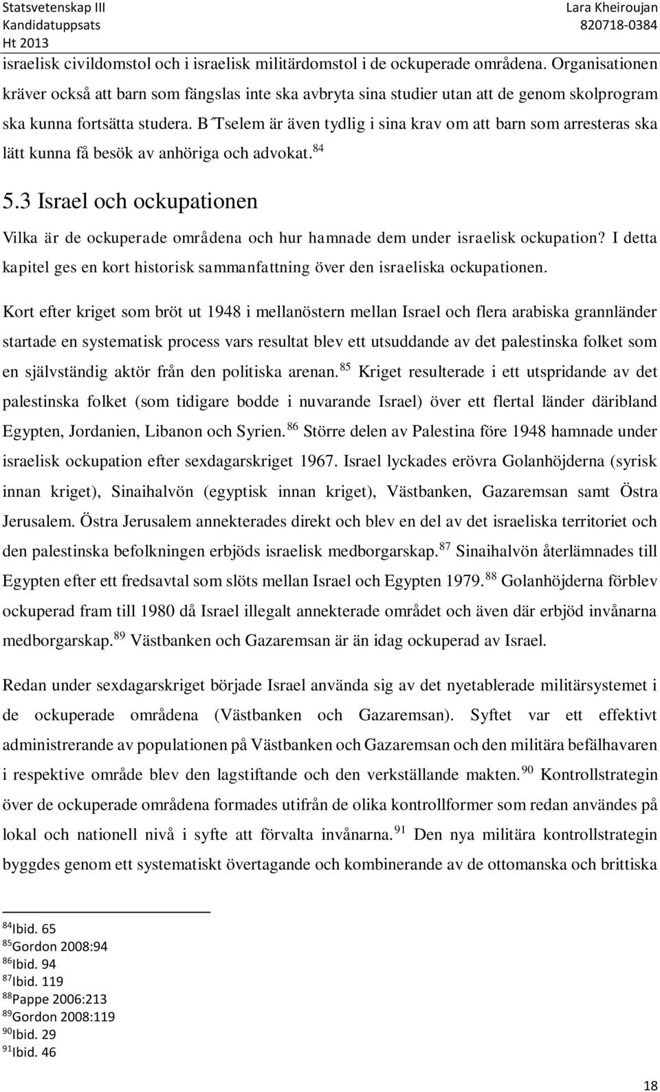 B Tselem är även tydlig i sina krav om att barn som arresteras ska lätt kunna få besök av anhöriga och advokat. 84 5.