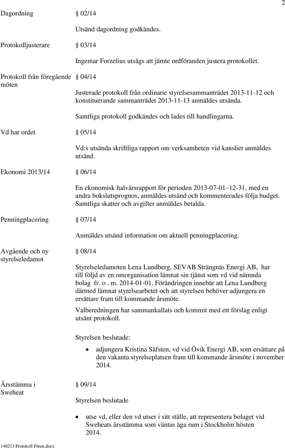 Vd har ordet 05/14 Ekonomi 2013/14 06/14 Penningplacering 07/14 Samtliga protokoll godkändes och lades till handlingarna. Vd:s utsända skriftliga rapport om verksamheten vid kansliet anmäldes utsänd.