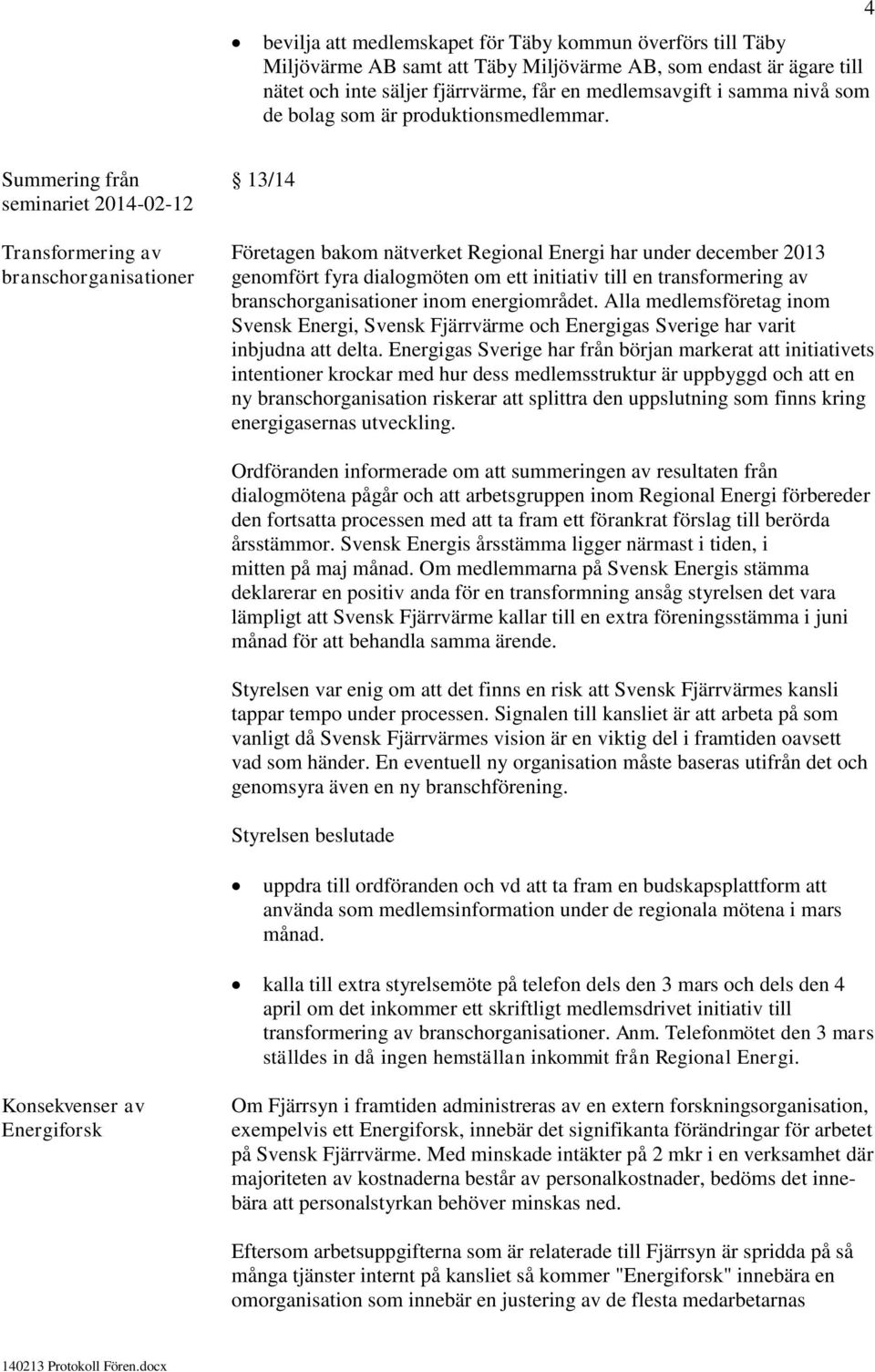 4 Summering från 13/14 seminariet 2014-02-12 Transformering av Företagen bakom nätverket Regional Energi har under december 2013 branschorganisationer genomfört fyra dialogmöten om ett initiativ till