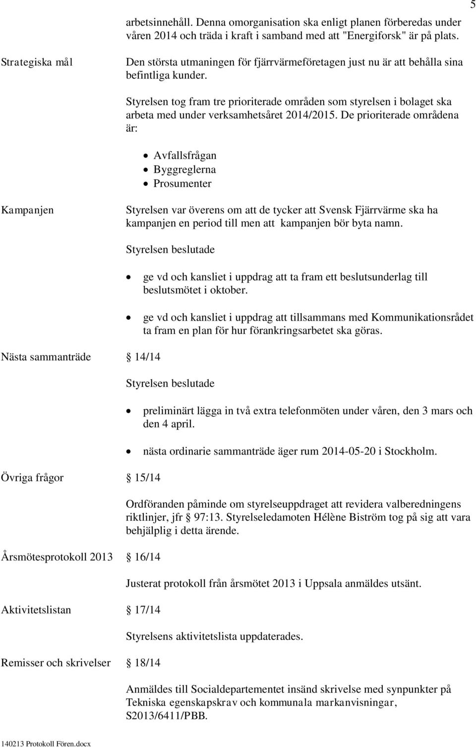 Styrelsen tog fram tre prioriterade områden som styrelsen i bolaget ska arbeta med under verksamhetsåret 2014/2015.