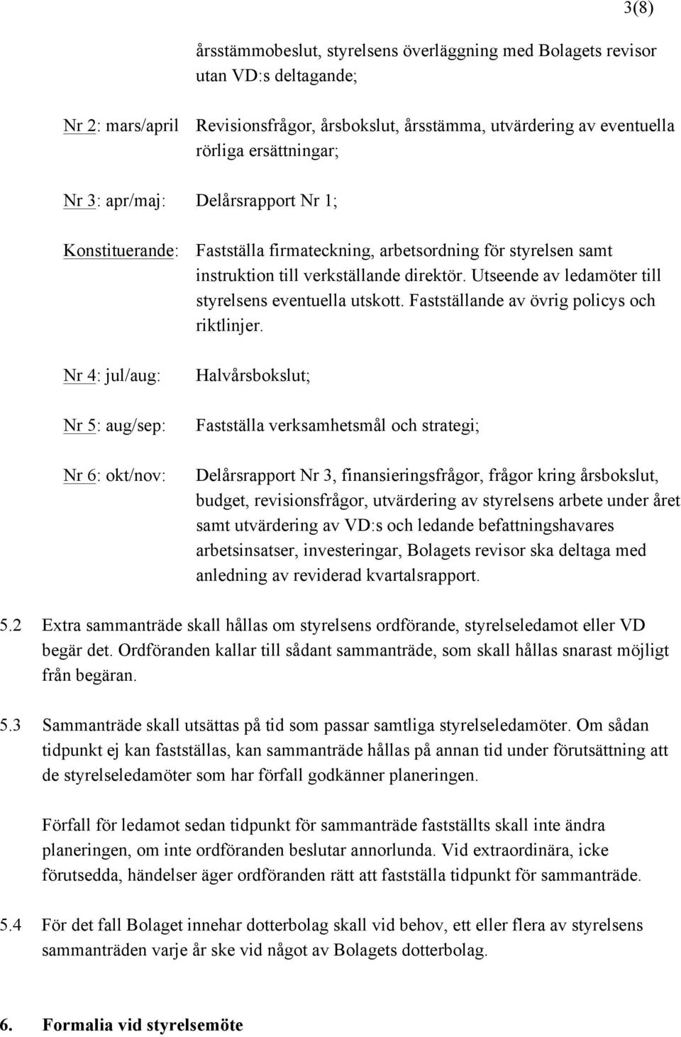 Utseende av ledamöter till styrelsens eventuella utskott. Fastställande av övrig policys och riktlinjer.