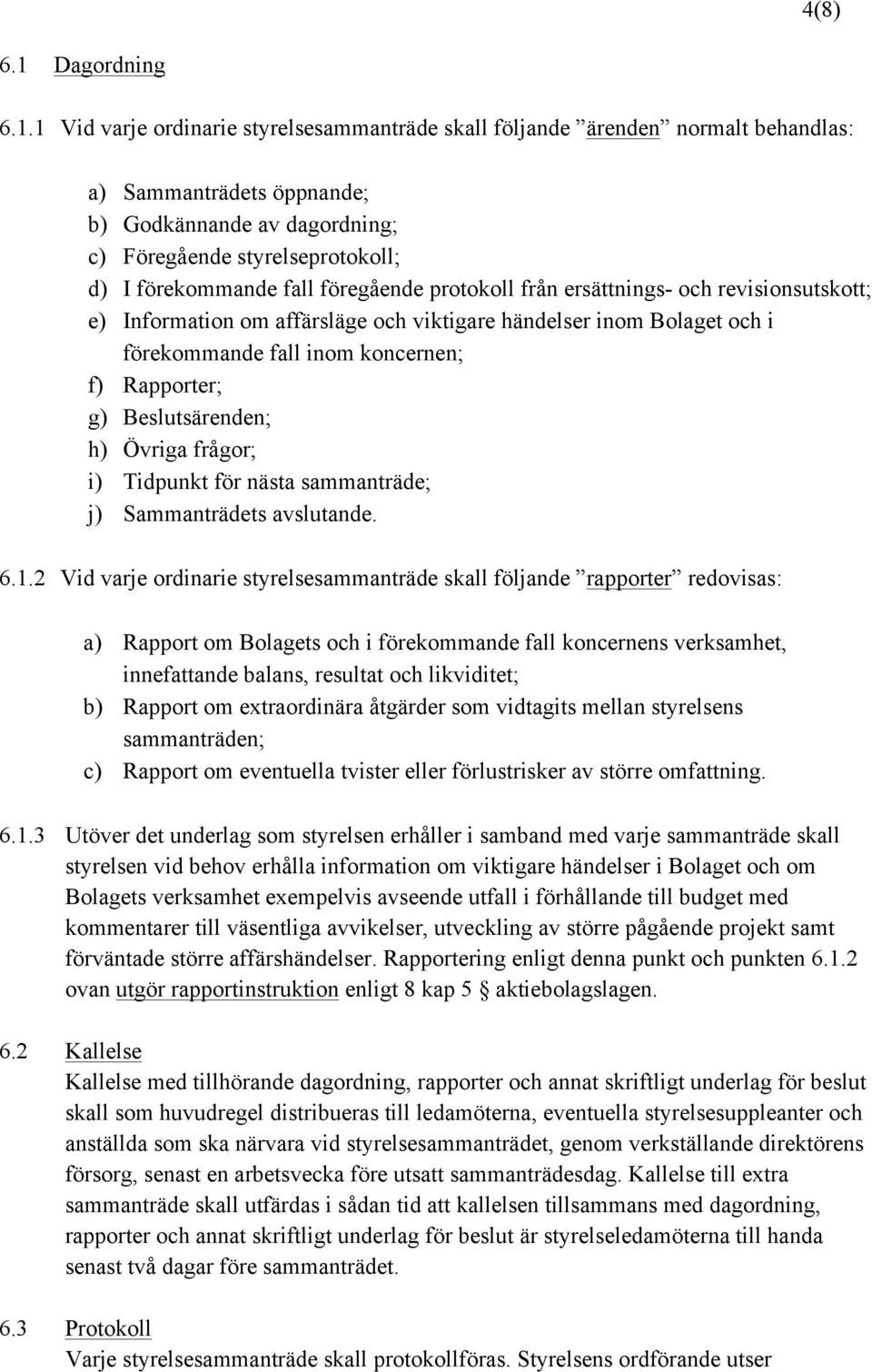 1 Vid varje ordinarie styrelsesammanträde skall följande ärenden normalt behandlas: a) Sammanträdets öppnande; b) Godkännande av dagordning; c) Föregående styrelseprotokoll; d) I förekommande fall