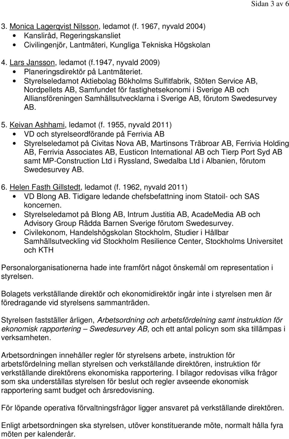 Styrelseledamot Aktiebolag Bökholms Sulfitfabrik, Stöten Service AB, Nordpellets AB, Samfundet för fastighetsekonomi i Sverige AB och Alliansföreningen Samhällsutvecklarna i Sverige AB, förutom