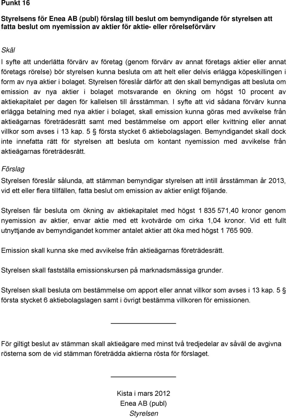 Styrelsen föreslår därför att den skall bemyndigas att besluta om emission av nya aktier i bolaget motsvarande en ökning om högst 10 procent av aktiekapitalet per dagen för kallelsen till årsstämman.