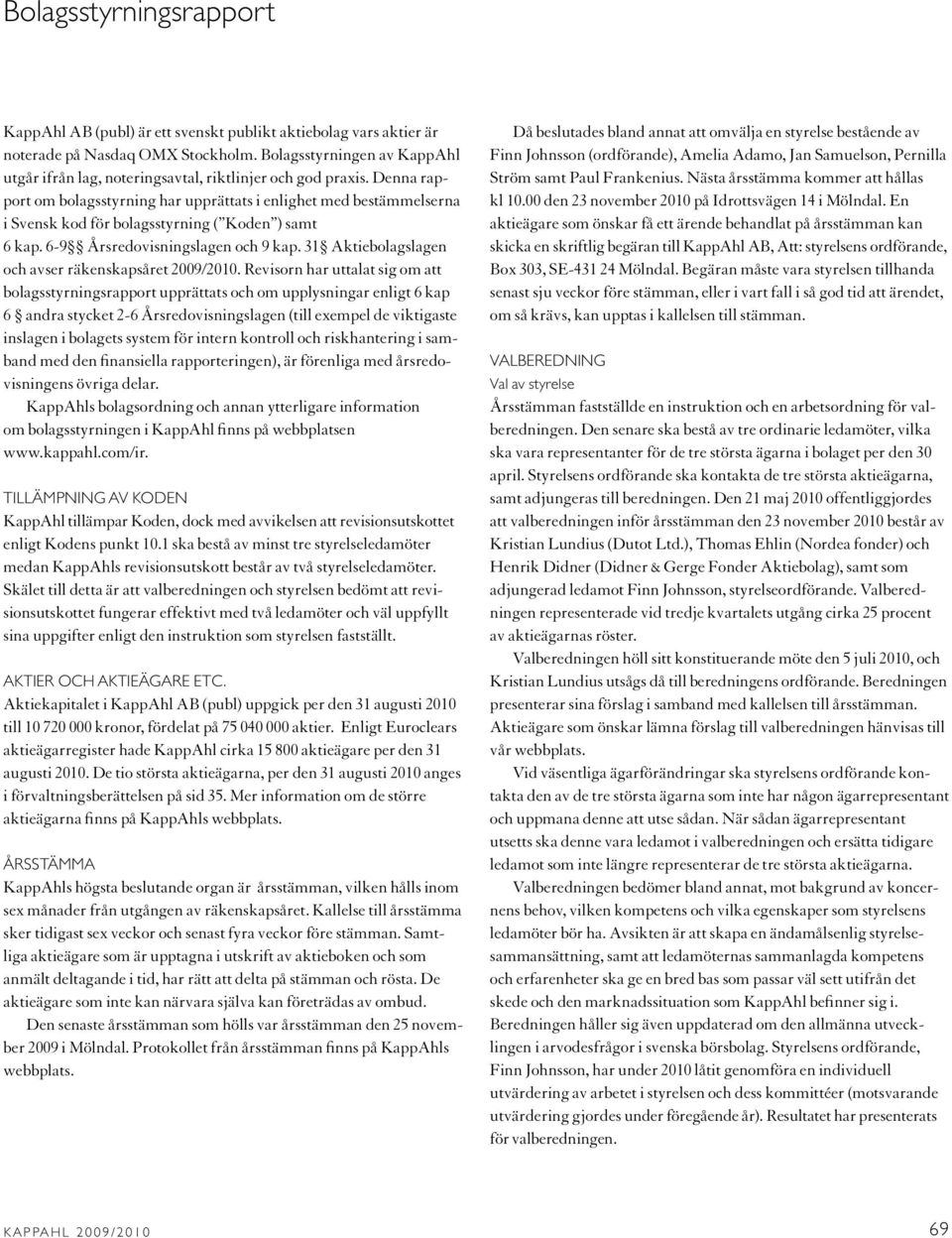 Denna rapport om bolagsstyrning har upprättats i enlighet med bestämmelserna i Svensk kod för bolagsstyrning ( Koden ) samt 6 kap. 6-9 Årsredovisningslagen och 9 kap.