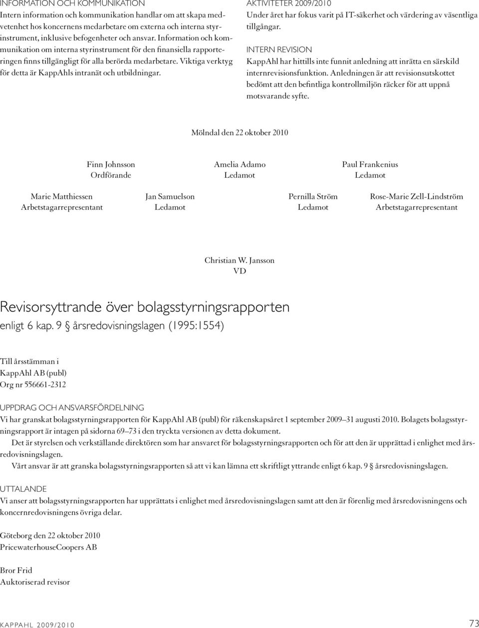 Viktiga verktyg för detta är KappAhls intranät och utbildningar. Aktiviteter 2009/2010 Under året har fokus varit på IT-säkerhet och värdering av väsentliga tillgångar.