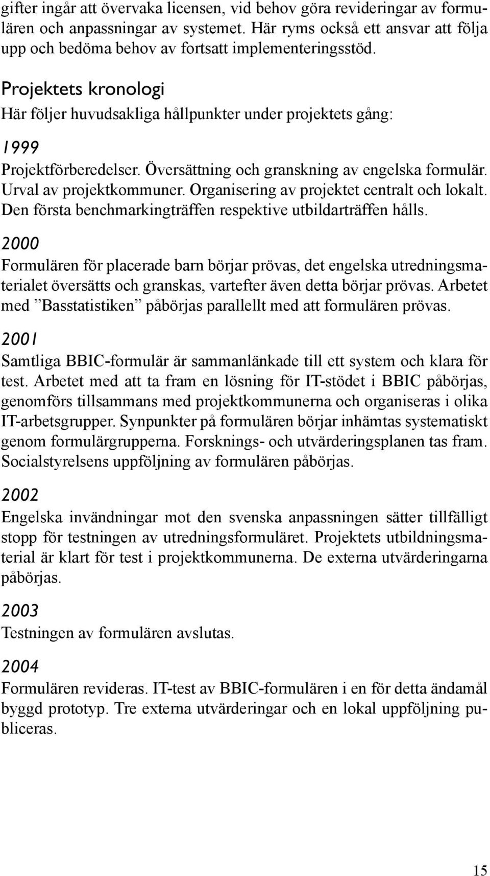 Organisering av projektet centralt och lokalt. Den första benchmarkingträffen respektive utbildarträffen hålls.