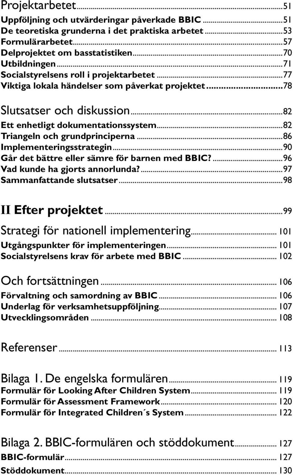 ..82 Triangeln och grundprinciperna...86 Implementeringsstrategin...90 Går det bättre eller sämre för barnen med BBIC?...96 Vad kunde ha gjorts annorlunda?...97 Sammanfattande slutsatser.