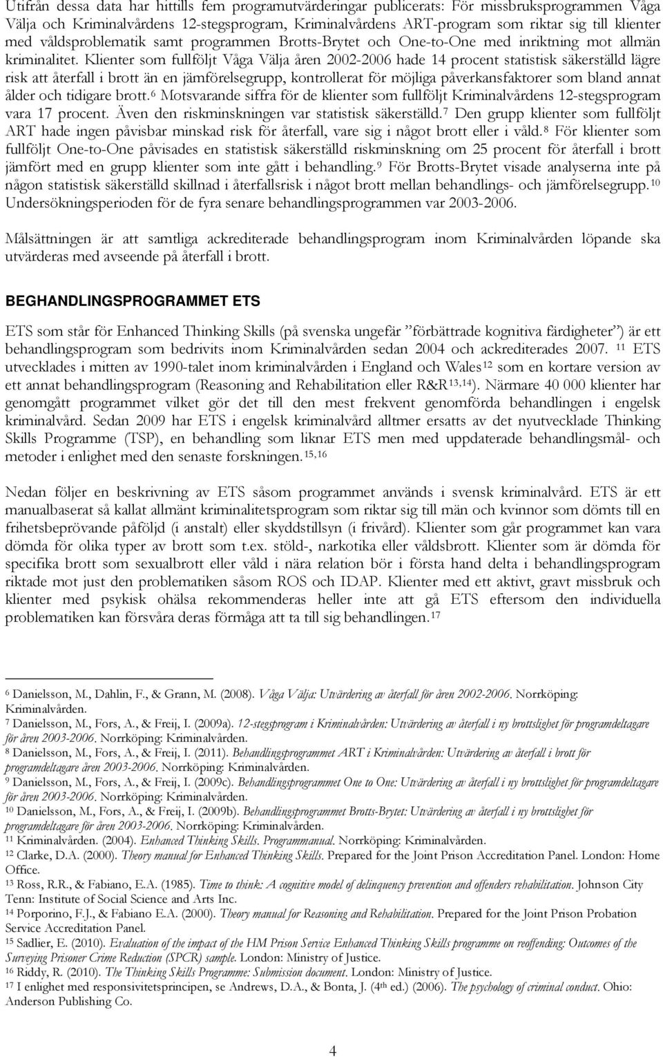 Klienter som fullföljt Våga Välja åren 2002-2006 hade 14 procent statistisk säkerställd lägre risk att återfall i brott än en jämförelsegrupp, kontrollerat för möjliga påverkansfaktorer som bland