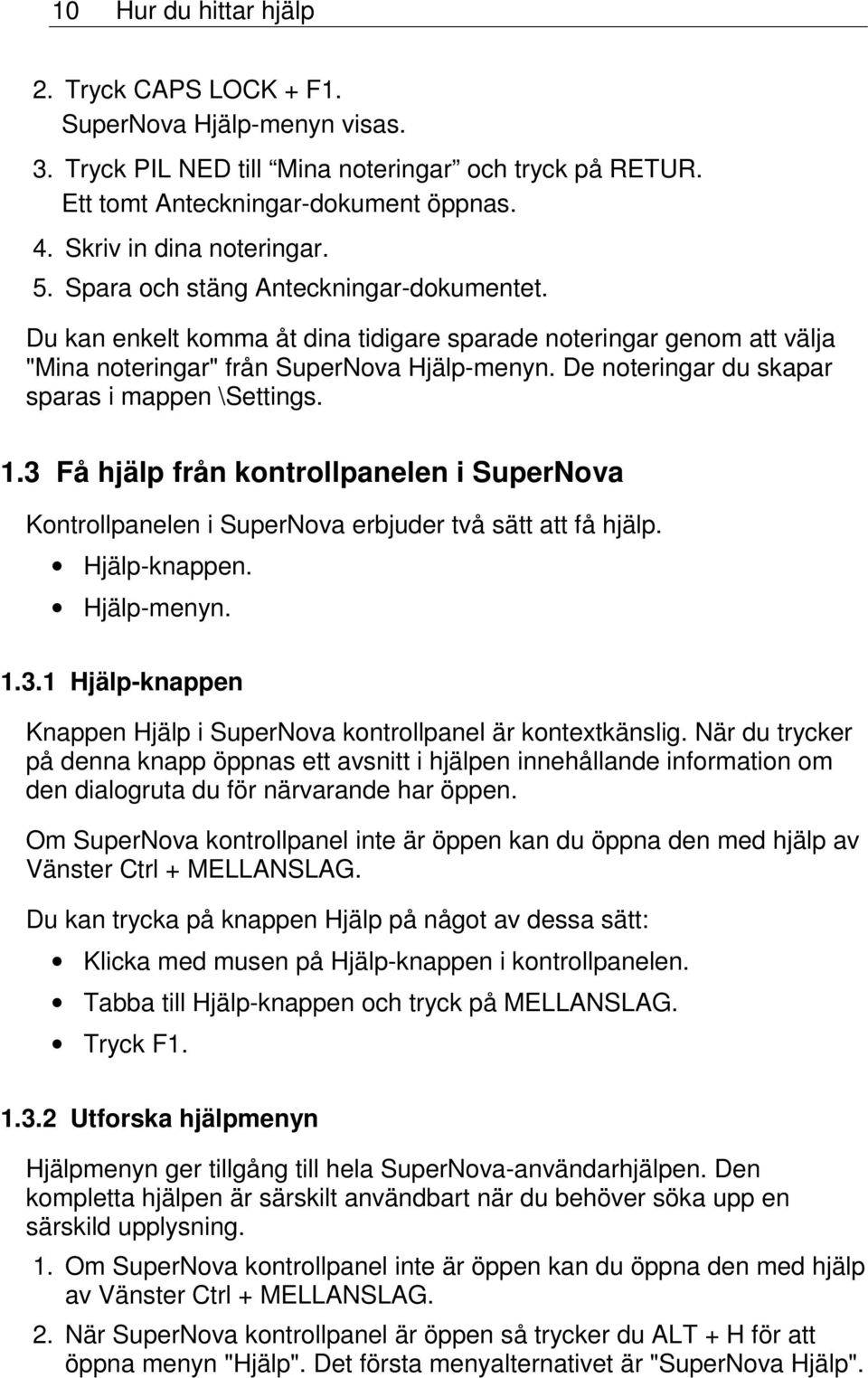 De noteringar du skapar sparas i mappen \Settings. 1.3 Få hjälp från kontrollpanelen i SuperNova Kontrollpanelen i SuperNova erbjuder två sätt att få hjälp. Hjälp-knappen. Hjälp-menyn. 1.3.1 Hjälp-knappen Knappen Hjälp i SuperNova kontrollpanel är kontextkänslig.