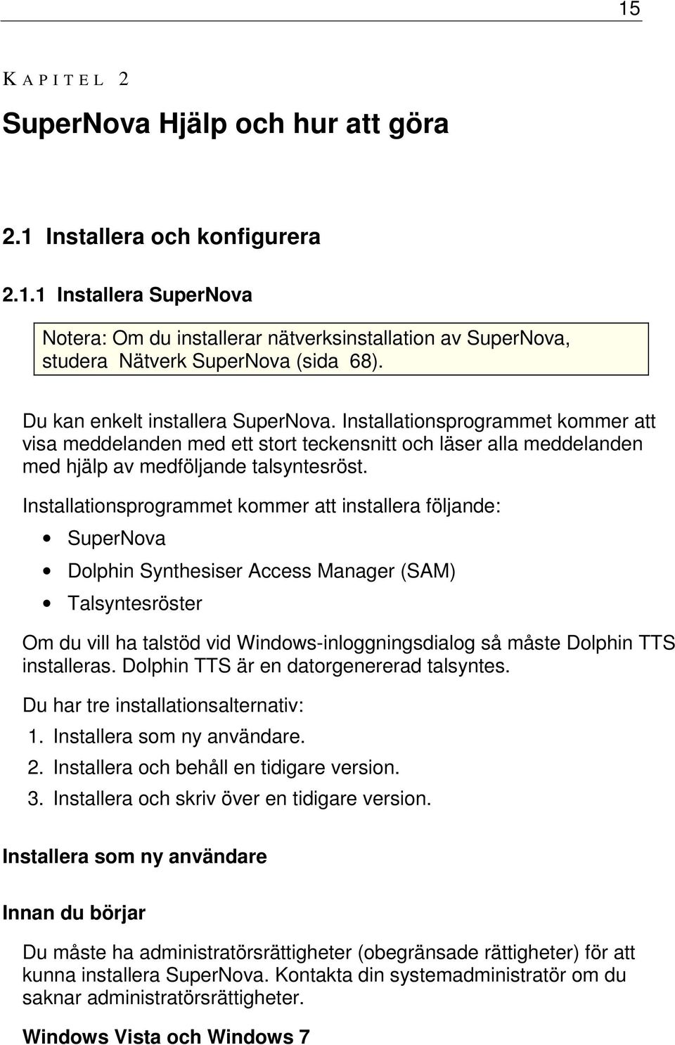 Installationsprogrammet kommer att installera följande: SuperNova Dolphin Synthesiser Access Manager (SAM) Talsyntesröster Om du vill ha talstöd vid Windows-inloggningsdialog så måste Dolphin TTS