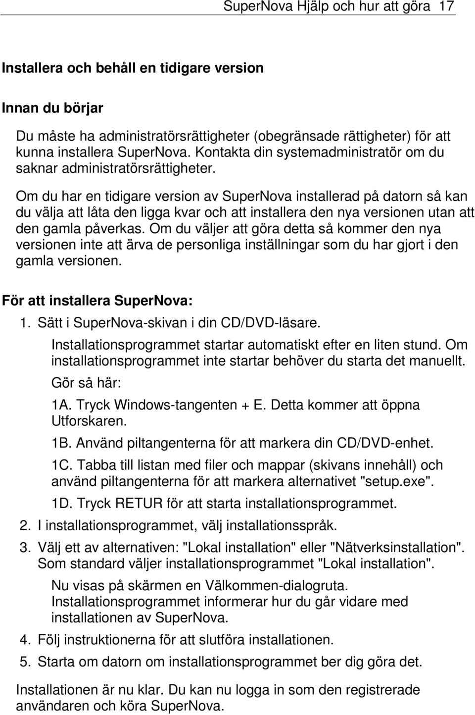 Om du har en tidigare version av SuperNova installerad på datorn så kan du välja att låta den ligga kvar och att installera den nya versionen utan att den gamla påverkas.