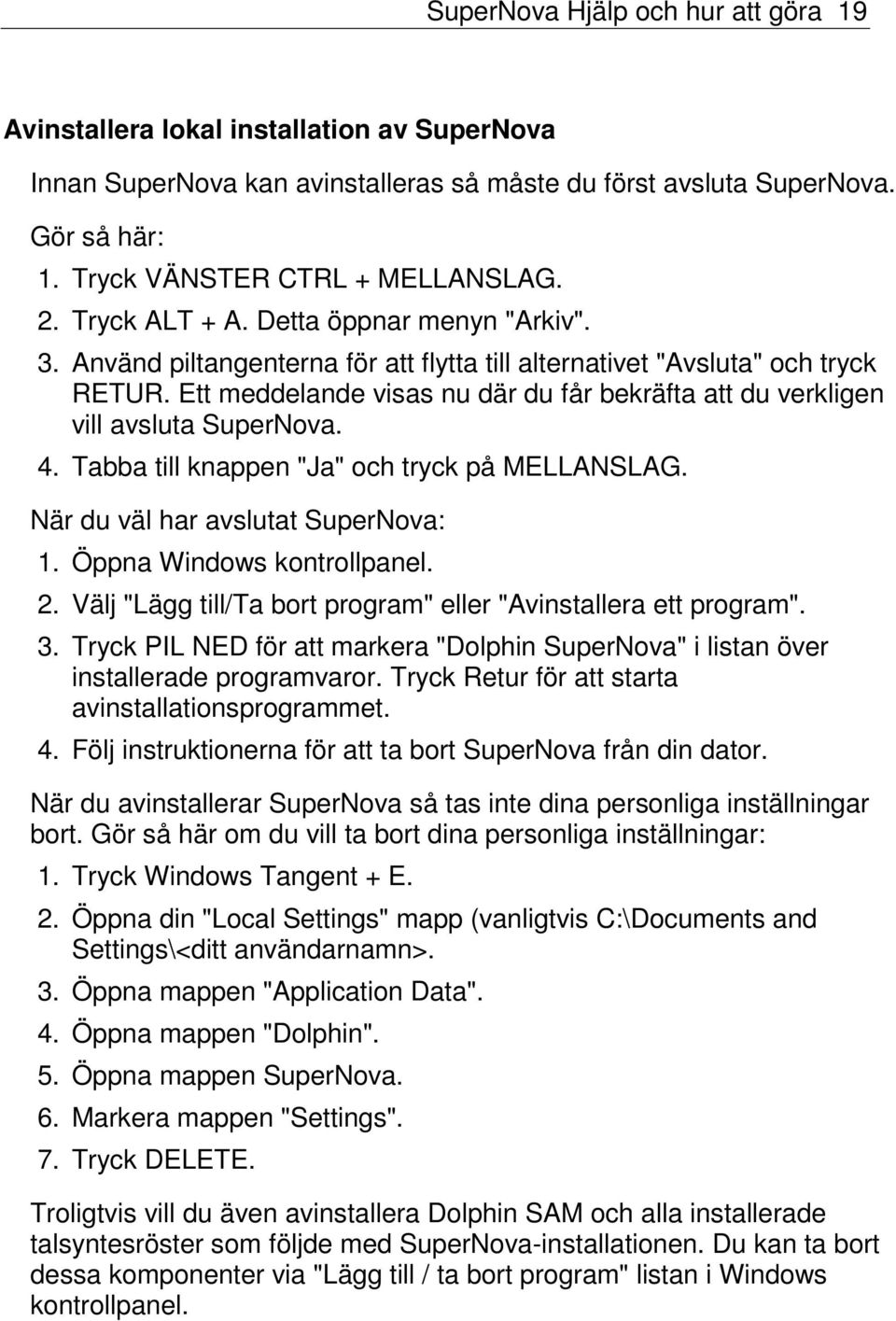 Ett meddelande visas nu där du får bekräfta att du verkligen vill avsluta SuperNova. 4. Tabba till knappen "Ja" och tryck på MELLANSLAG. När du väl har avslutat SuperNova: 1.