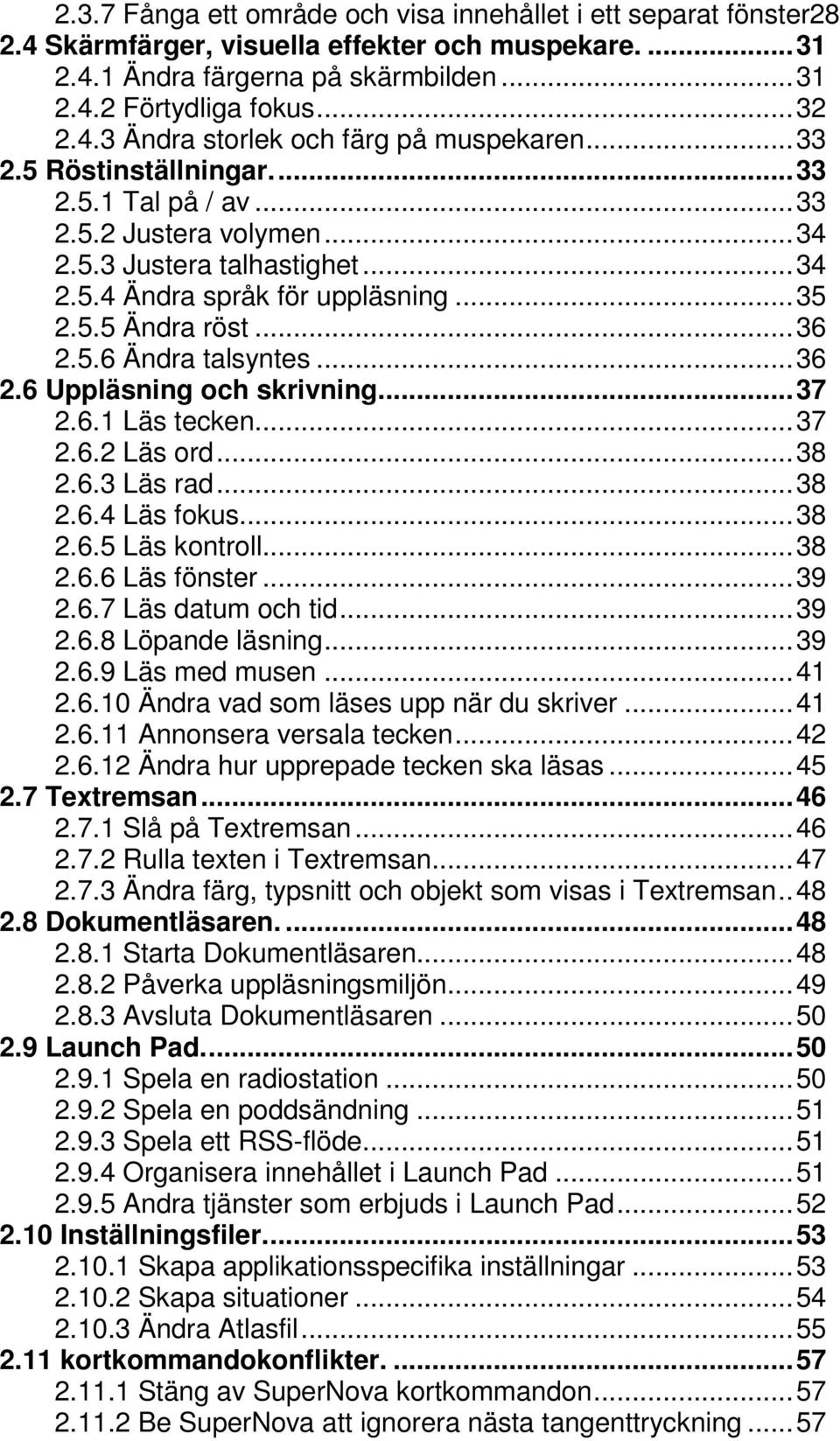 ..36 2.6 Uppläsning och skrivning...37 2.6.1 Läs tecken...37 2.6.2 Läs ord...38 2.6.3 Läs rad...38 2.6.4 Läs fokus...38 2.6.5 Läs kontroll...38 2.6.6 Läs fönster...39 2.6.7 Läs datum och tid...39 2.6.8 Löpande läsning.