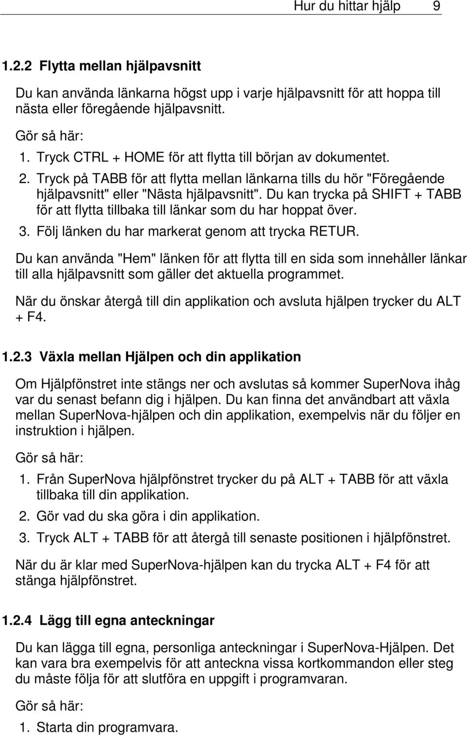 Du kan trycka på SHIFT + TABB för att flytta tillbaka till länkar som du har hoppat över. 3. Följ länken du har markerat genom att trycka RETUR.