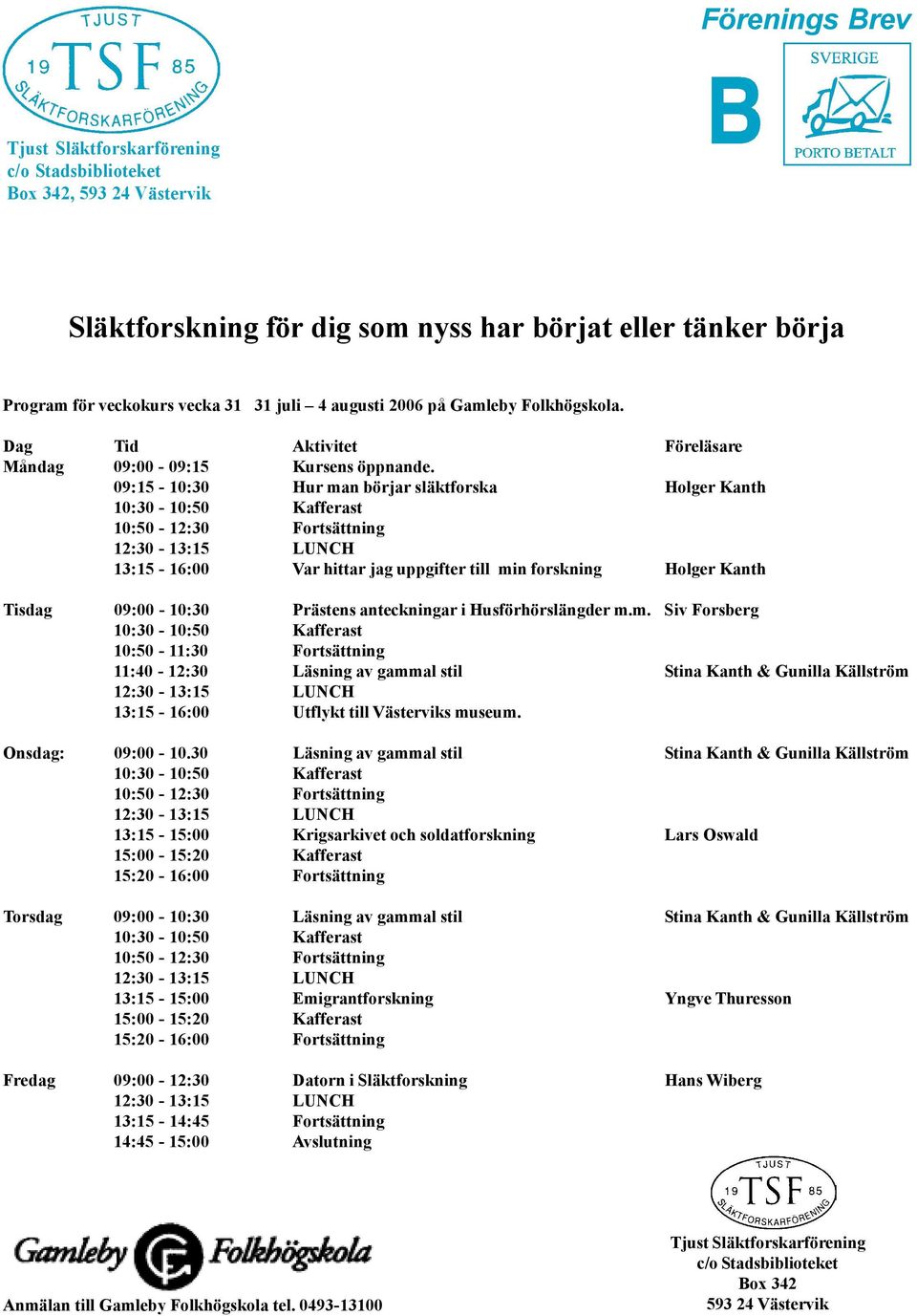 09:15-10:30 Hur man börjar släktforska Holger Kanth 10:30-10:50 Kafferast 10:50-12:30 Fortsättning 13:15-16:00 Var hittar jag uppgifter till min forskning Holger Kanth Tisdag 09:00-10:30 Prästens