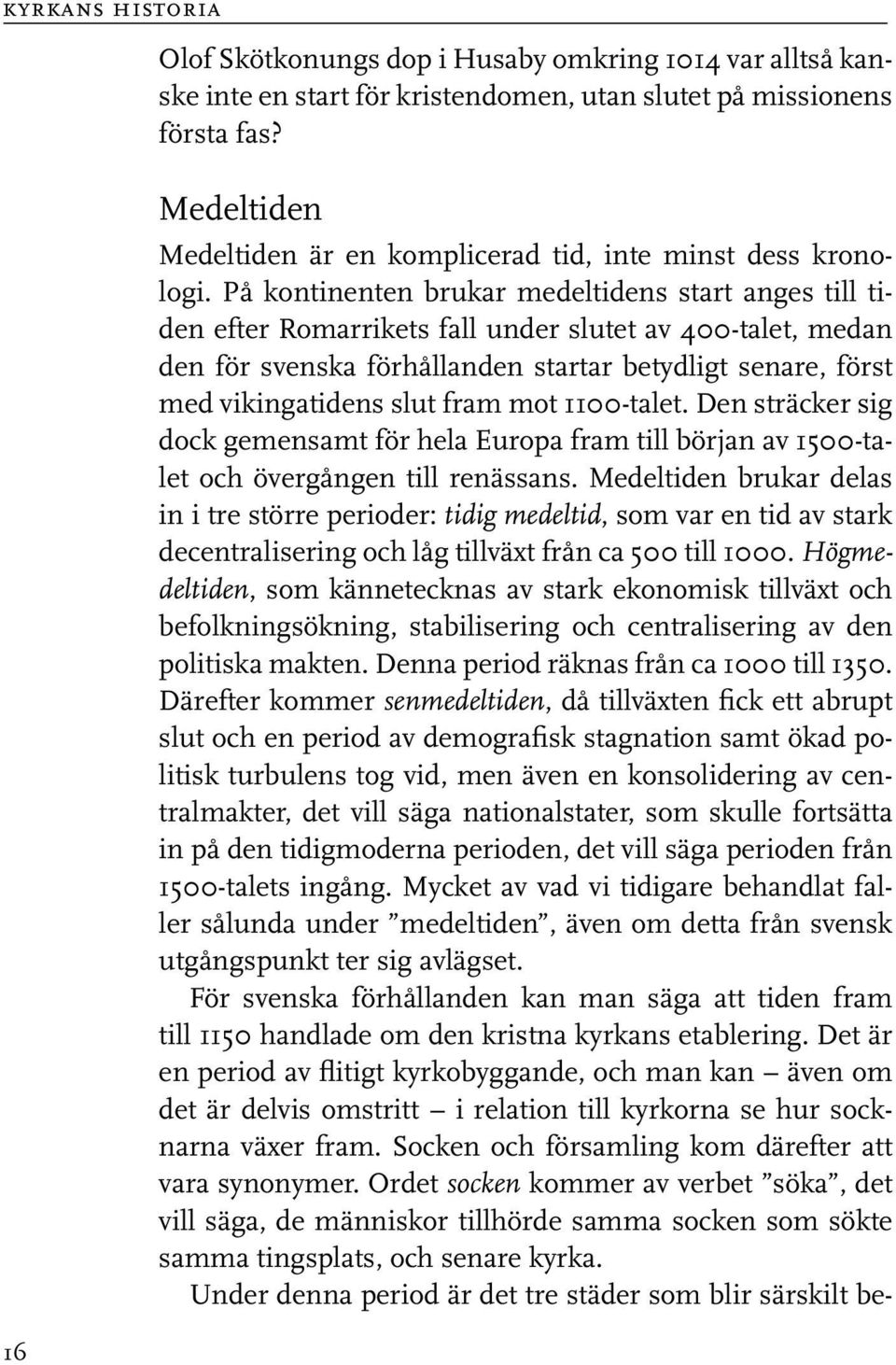 På kontinenten brukar medeltidens start anges till tiden efter Romarrikets fall under slutet av 400-talet, medan den för svenska förhållanden startar betydligt senare, först med vikingatidens slut