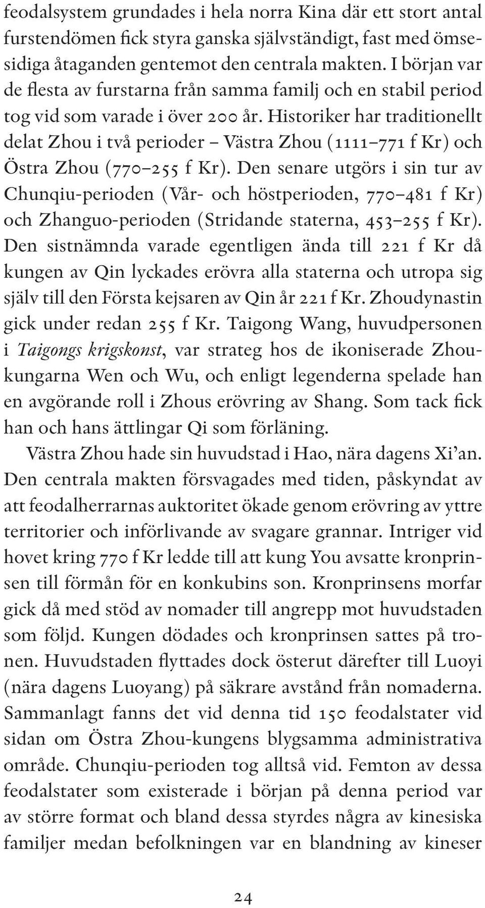 Historiker har traditionellt delat Zhou i två perioder Västra Zhou (1111 771 f Kr) och Östra Zhou (770 255 f Kr).