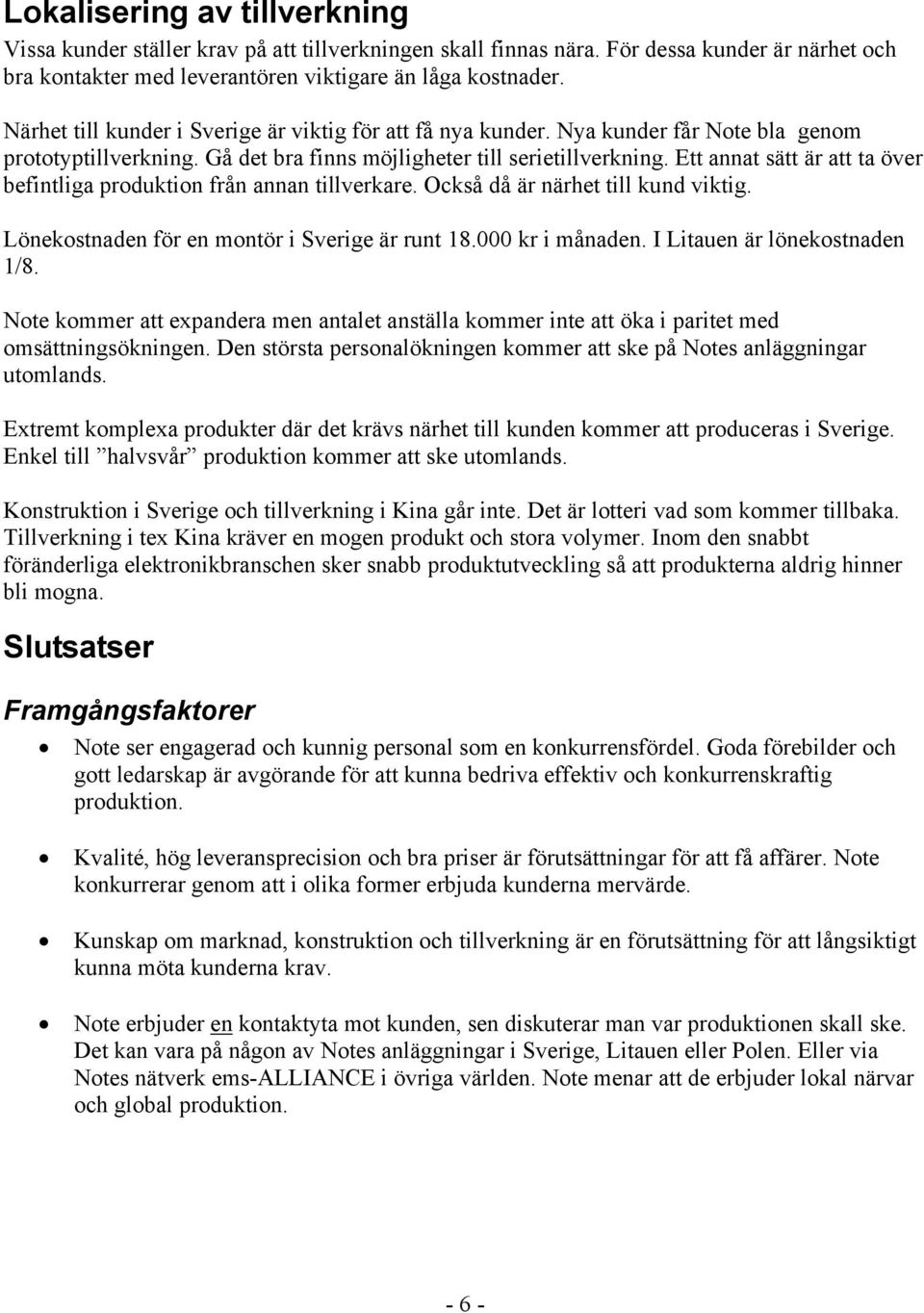 Ett annat sätt är att ta över befintliga produktion från annan tillverkare. Också då är närhet till kund viktig. Lönekostnaden för en montör i Sverige är runt 18.000 kr i månaden.