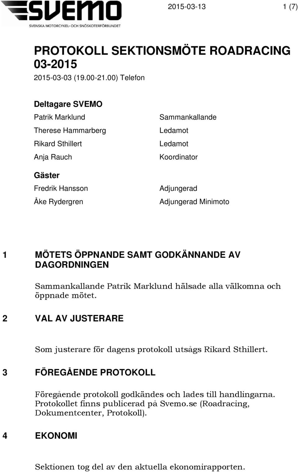 Adjungerad Adjungerad Minimoto 1 MÖTETS ÖPPNANDE SAMT GODKÄNNANDE AV DAGORDNINGEN Sammankallande Patrik Marklund hälsade alla välkomna och öppnade mötet.