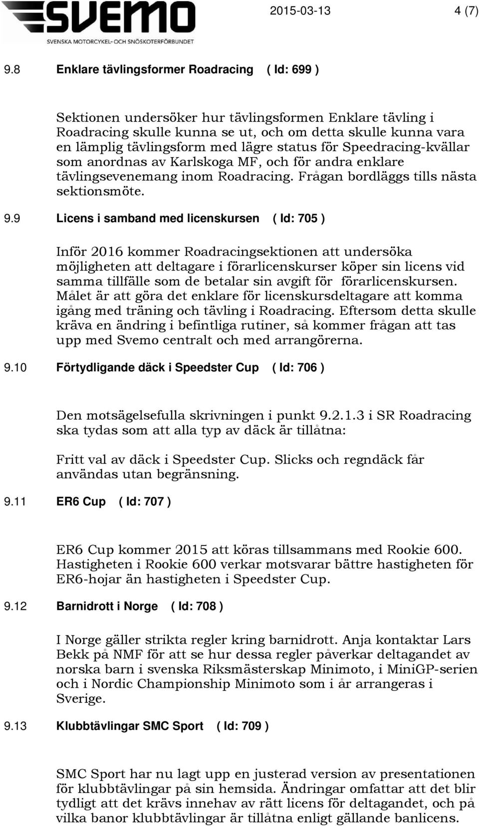 lägre status för Speedracing-kvällar som anordnas av Karlskoga MF, och för andra enklare tävlingsevenemang inom Roadracing. Frågan bordläggs tills nästa sektionsmöte. 9.