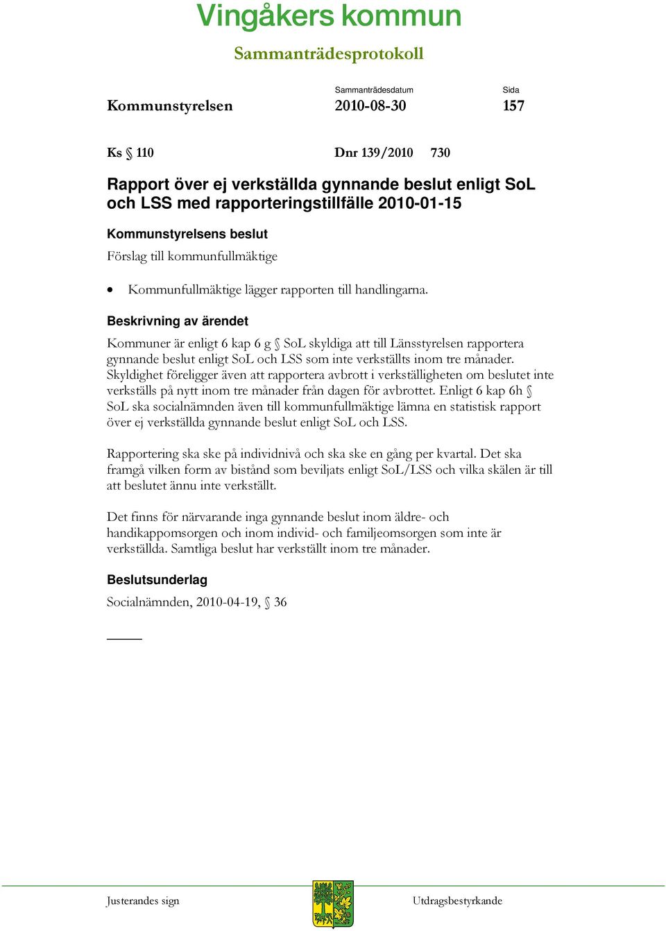 Kommuner är enligt 6 kap 6 g SoL skyldiga att till Länsstyrelsen rapportera gynnande beslut enligt SoL och LSS som inte verkställts inom tre månader.