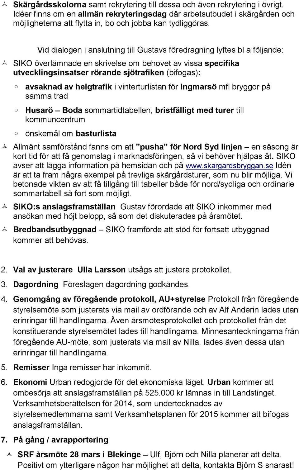 Vid dialogen i anslutning till Gustavs föredragning lyftes bl a följande: SIKO överlämnade en skrivelse om behovet av vissa specifika utvecklingsinsatser rörande sjötrafiken (bifogas): avsaknad av