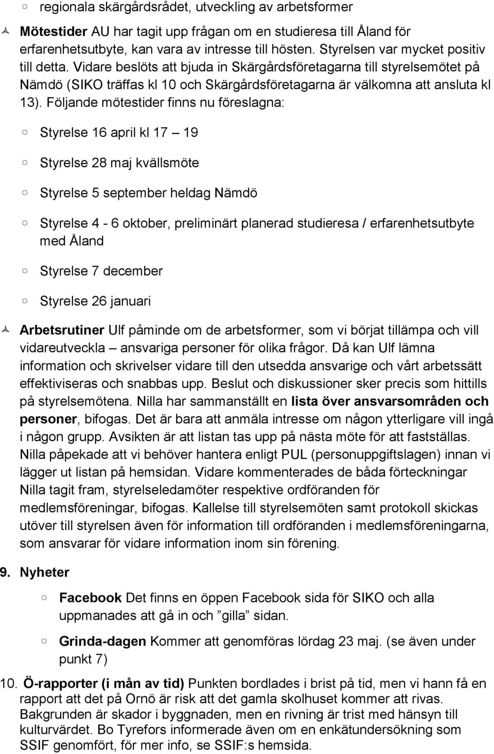 Följande mötestider finns nu föreslagna: Styrelse 16 april kl 17 19 Styrelse 28 maj kvällsmöte Styrelse 5 september heldag Nämdö Styrelse 4-6 oktober, preliminärt planerad studieresa /