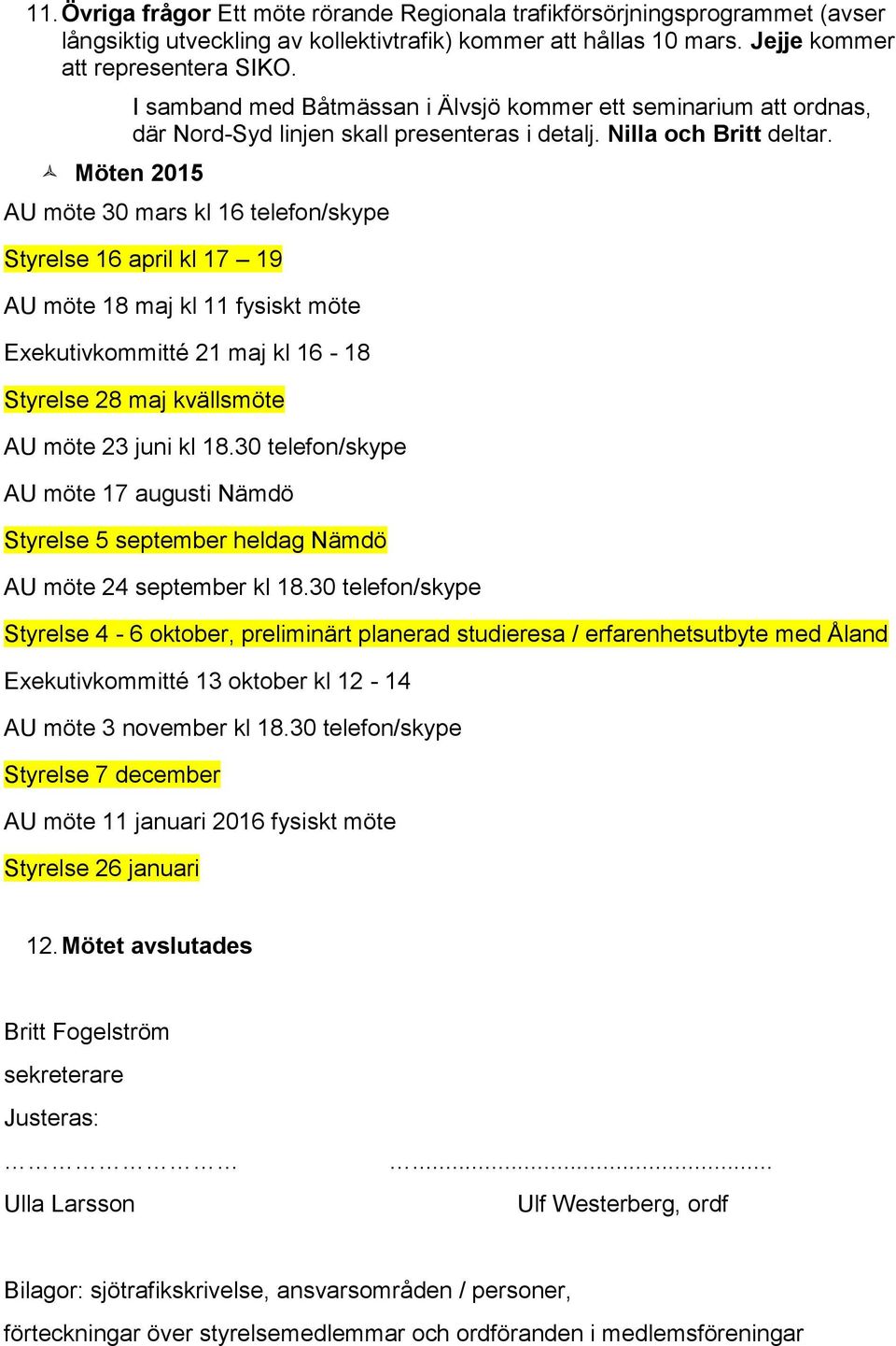 AU möte 30 mars kl 16 telefon/skype Styrelse 16 april kl 17 19 AU möte 18 maj kl 11 fysiskt möte Exekutivkommitté 21 maj kl 16-18 Styrelse 28 maj kvällsmöte AU möte 23 juni kl 18.