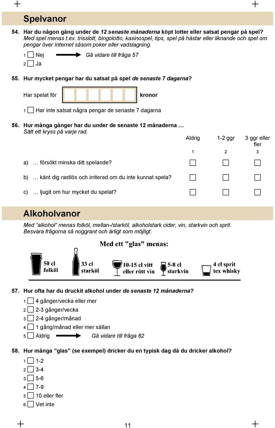 Hur mycket pengar har du satsat på spel de senaste 7 dagarna? Har spelat för kronor 1 Har inte satsat några pengar de senaste 7 dagarna 56.