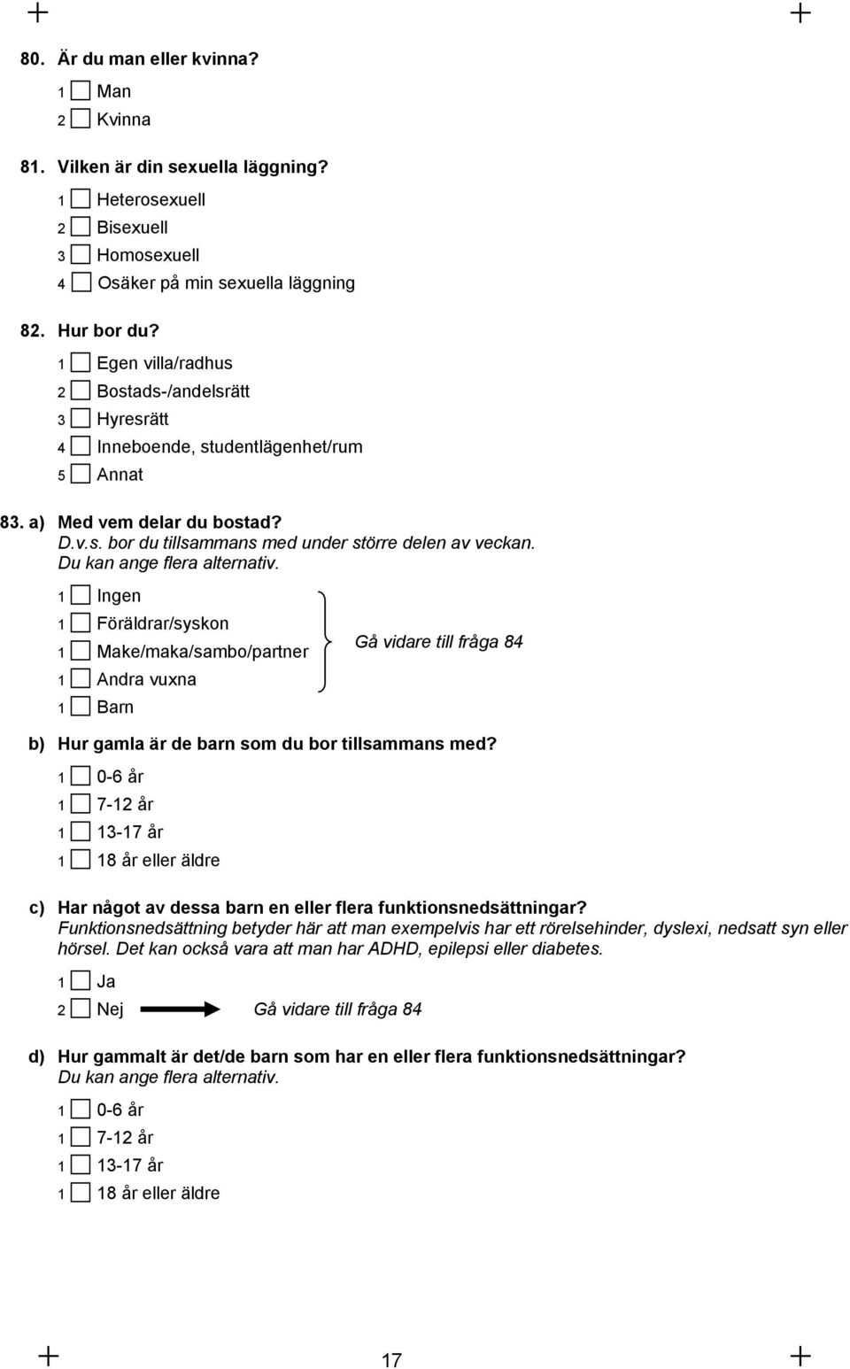 Du kan ange flera alternativ. 1 Ingen 1 Föräldrar/syskon 1 Make/maka/sambo/partner 1 Andra vuxna 1 Barn Gå vidare till fråga 84 b) Hur gamla är de barn som du bor tillsammans med?