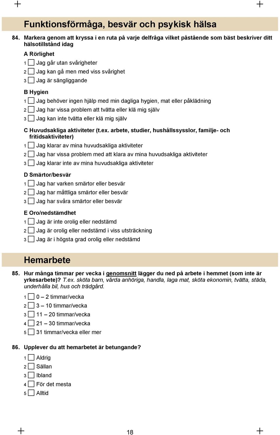 sängliggande B Hygien 1 Jag behöver ingen hjälp med min dagliga hygien, mat eller påklädning 2 Jag har vissa problem att tvätta eller klä mig själv 3 Jag kan inte tvätta eller klä mig själv C