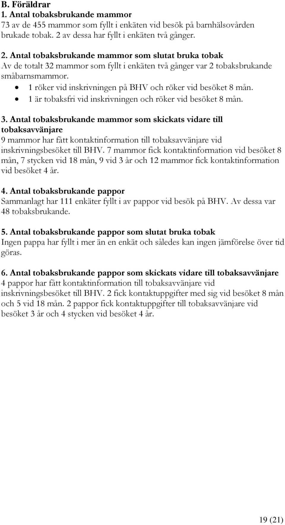 1 röker vid inskrivningen på BHV och röker vid besöket 8 mån. 1 är tobaksfri vid inskrivningen och röker vid besöket 8 mån. 3.