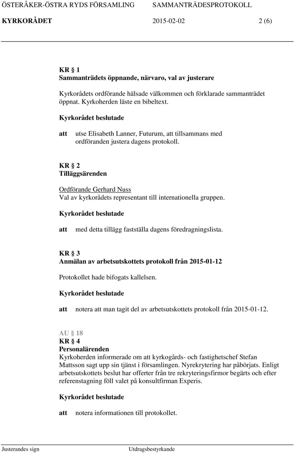 med detta tillägg fastställa dagens föredragningslista. KR 3 Anmälan av arbetsutskottets protokoll från 2015-01-12 Protokollet hade bifogats kallelsen.