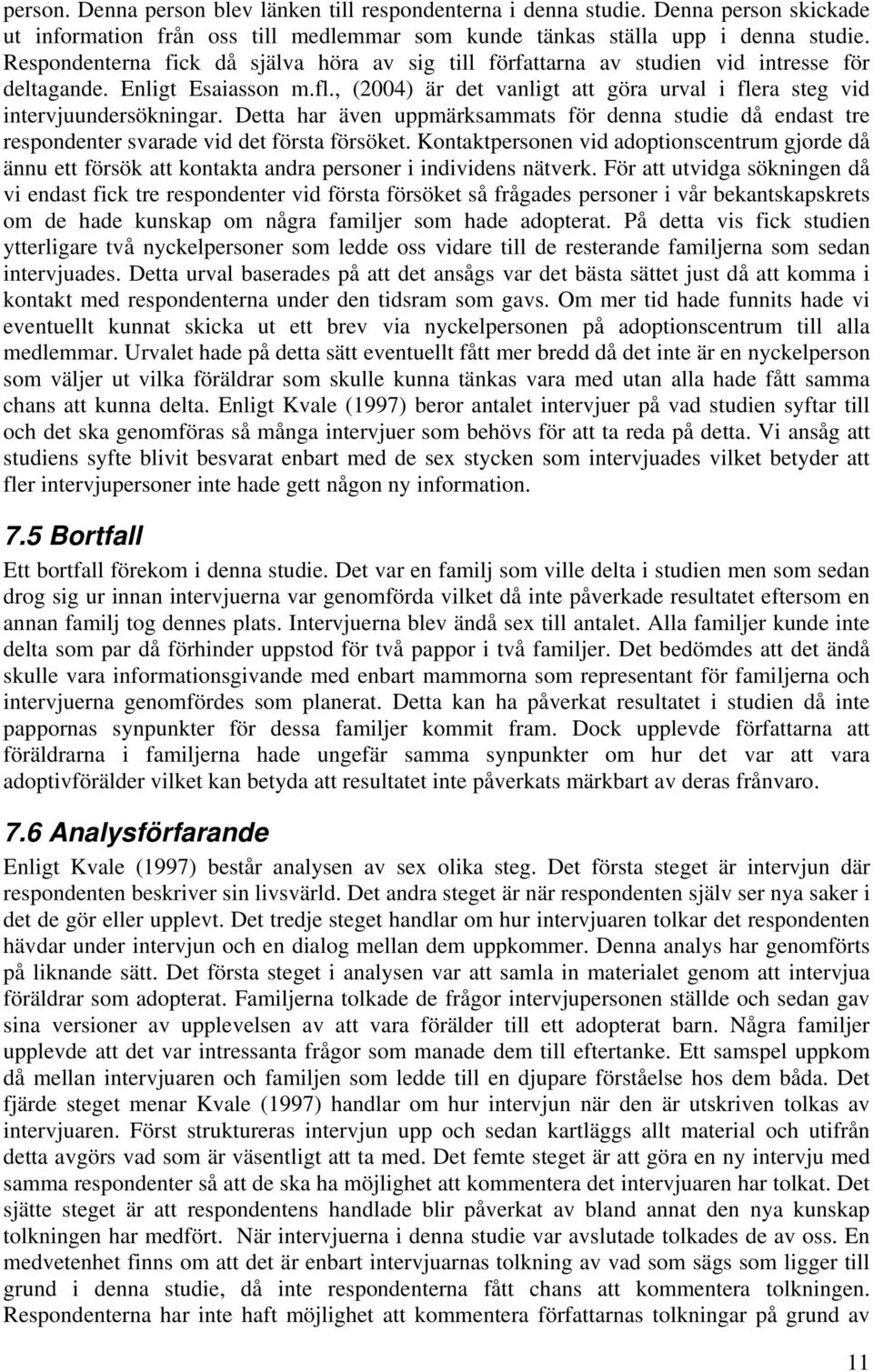 Detta har även uppmärksammats för denna studie då endast tre respondenter svarade vid det första försöket.