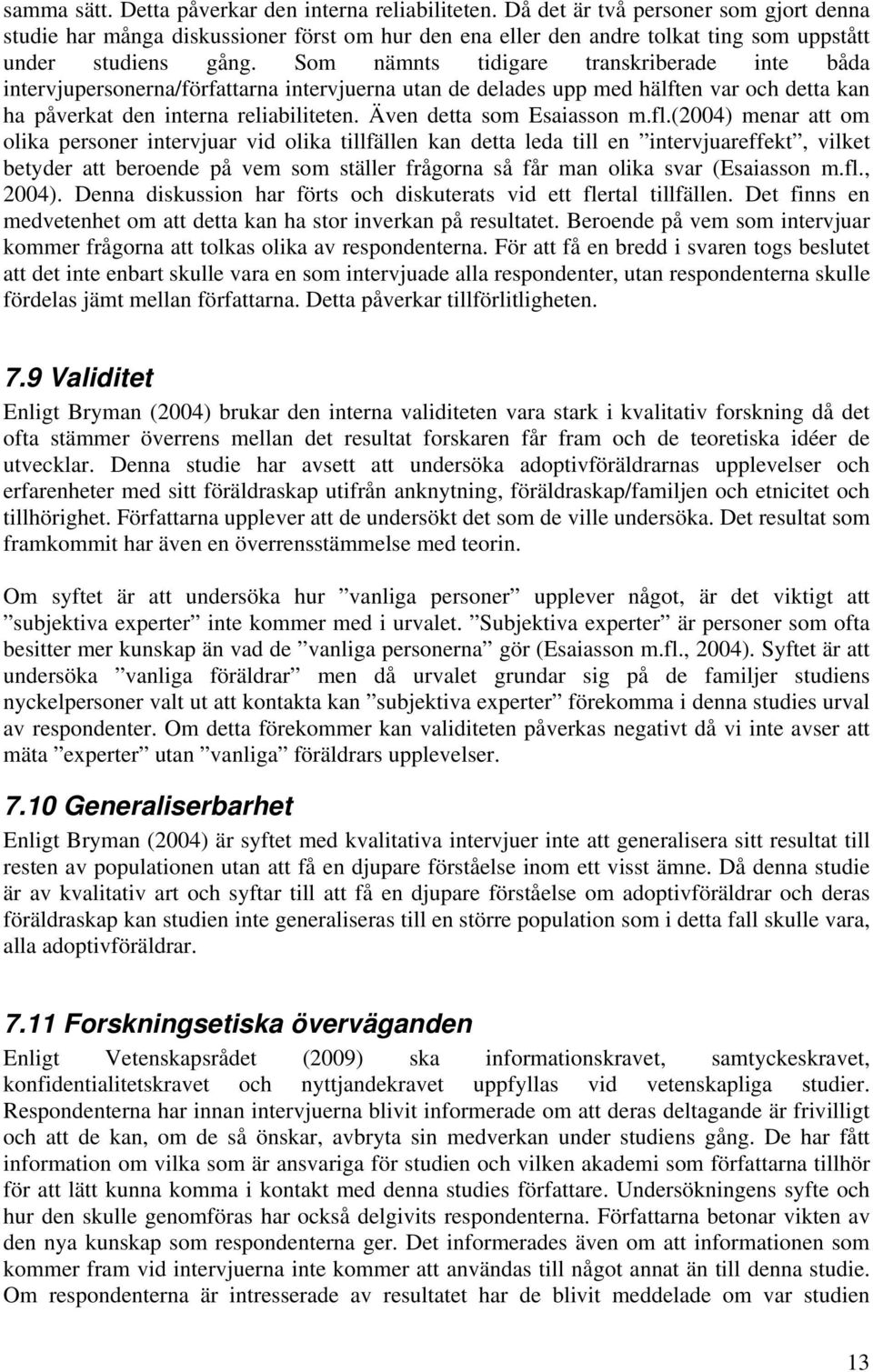 Som nämnts tidigare transkriberade inte båda intervjupersonerna/författarna intervjuerna utan de delades upp med hälften var och detta kan ha påverkat den interna reliabiliteten.