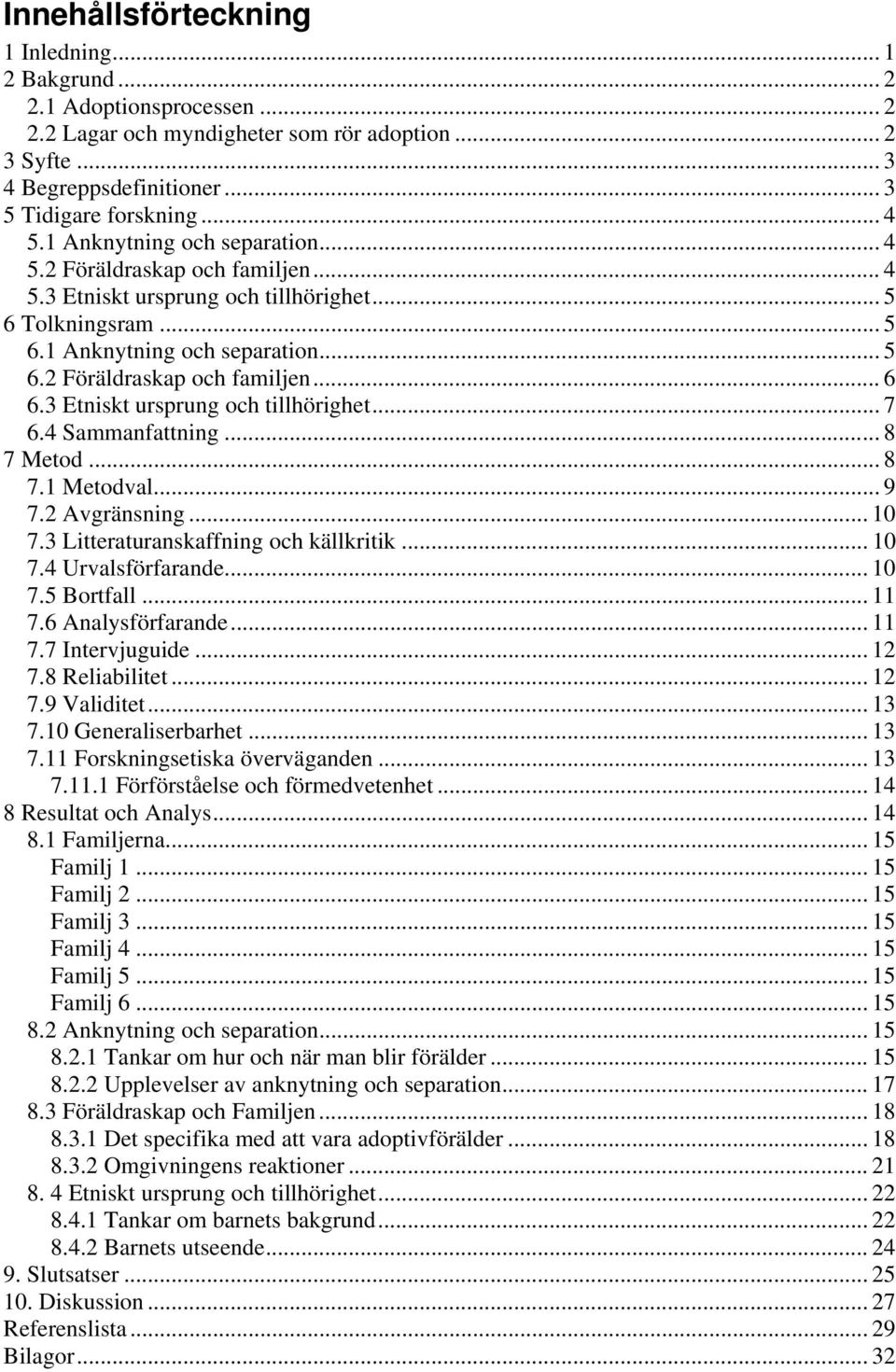 3 Etniskt ursprung och tillhörighet... 7 6.4 Sammanfattning... 8 7 Metod... 8 7.1 Metodval... 9 7.2 Avgränsning... 10 7.3 Litteraturanskaffning och källkritik... 10 7.4 Urvalsförfarande... 10 7.5 Bortfall.