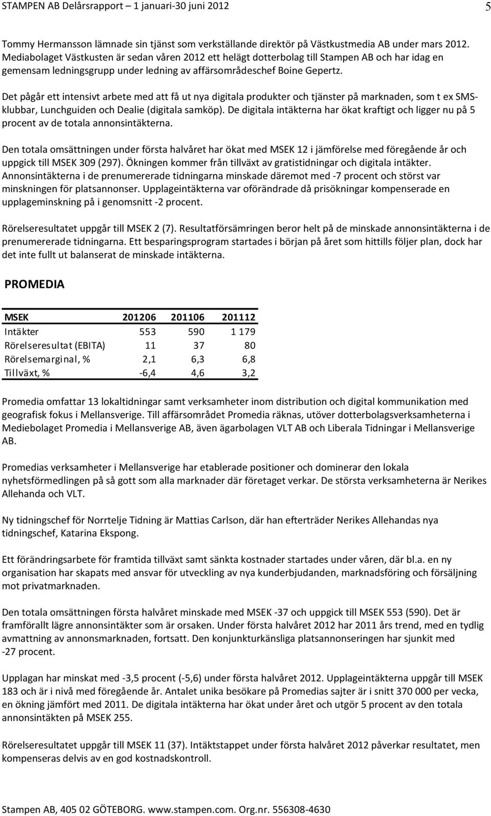 Det pågår ett intensivt arbete med att få ut nya digitala produkter och tjänster på marknaden, som t ex SMSklubbar, Lunchguiden och Dealie (digitala samköp).