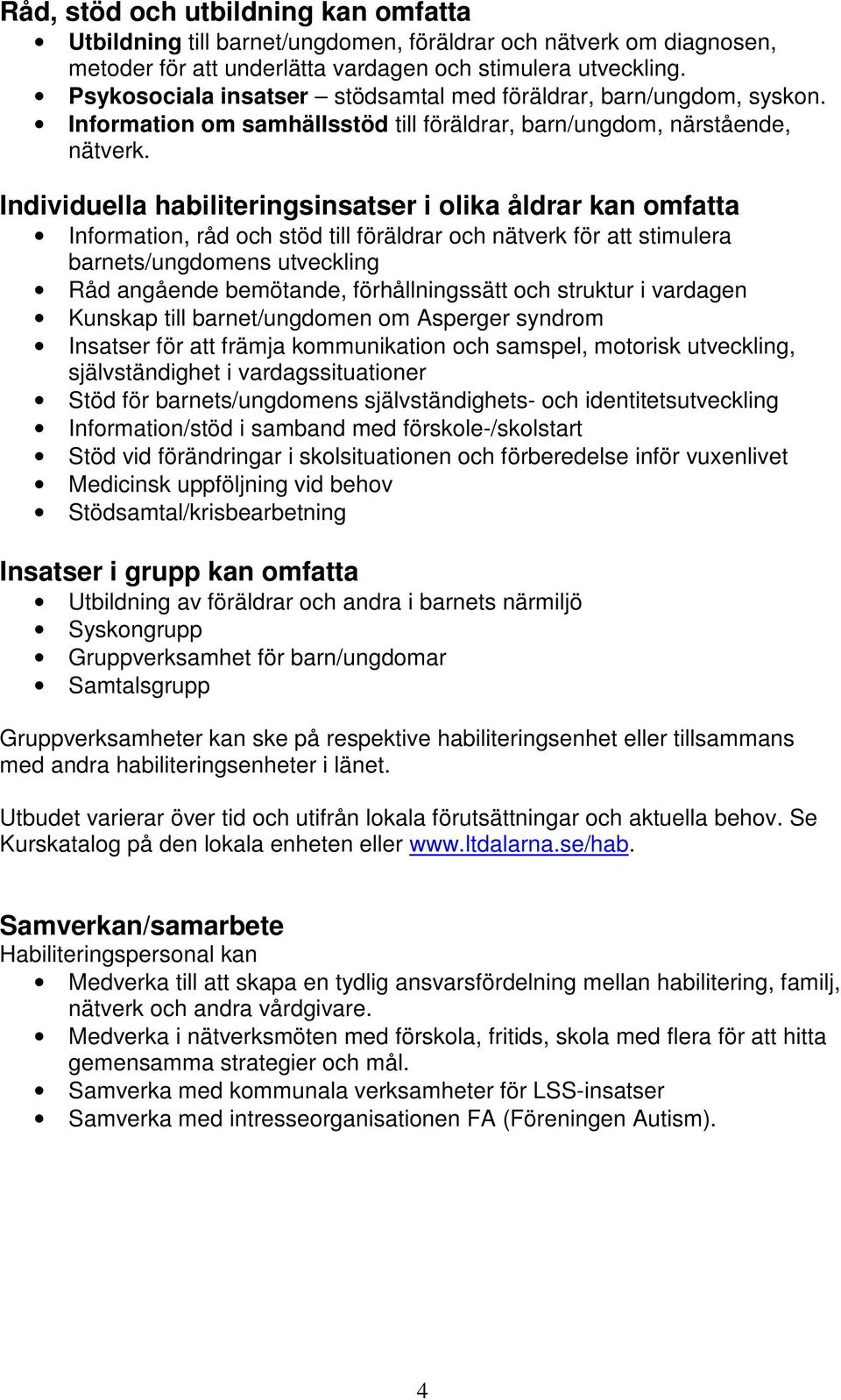 Individuella habiliteringsinsatser i olika åldrar kan omfatta Information, råd och stöd till föräldrar och nätverk för att stimulera barnets/ungdomens utveckling Råd angående bemötande,