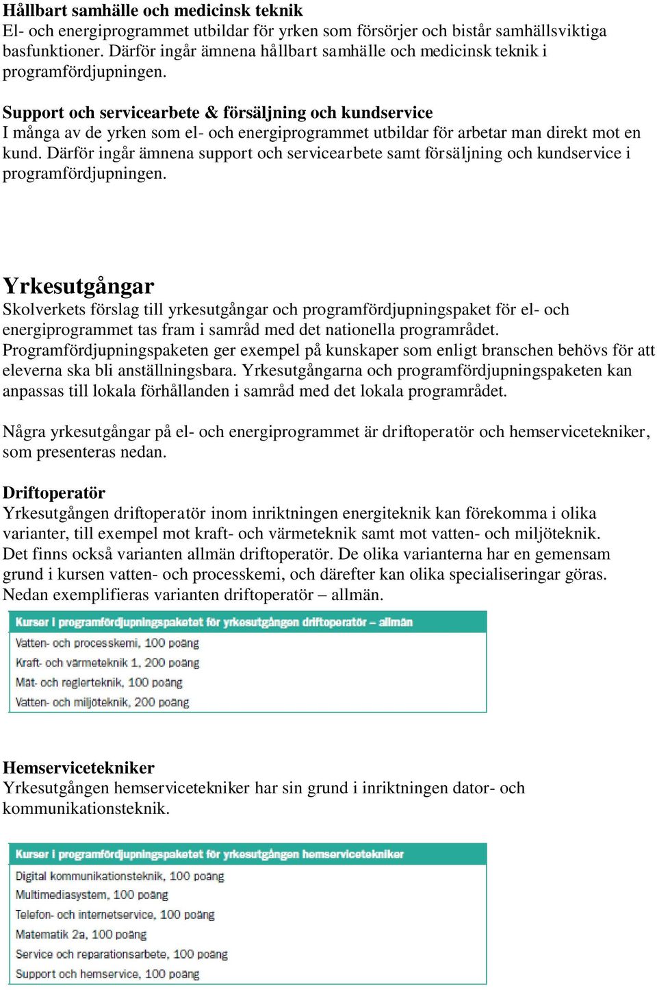 Support och servicearbete & försäljning och kundservice I många av de yrken som el- och energiprogrammet utbildar för arbetar man direkt mot en kund.
