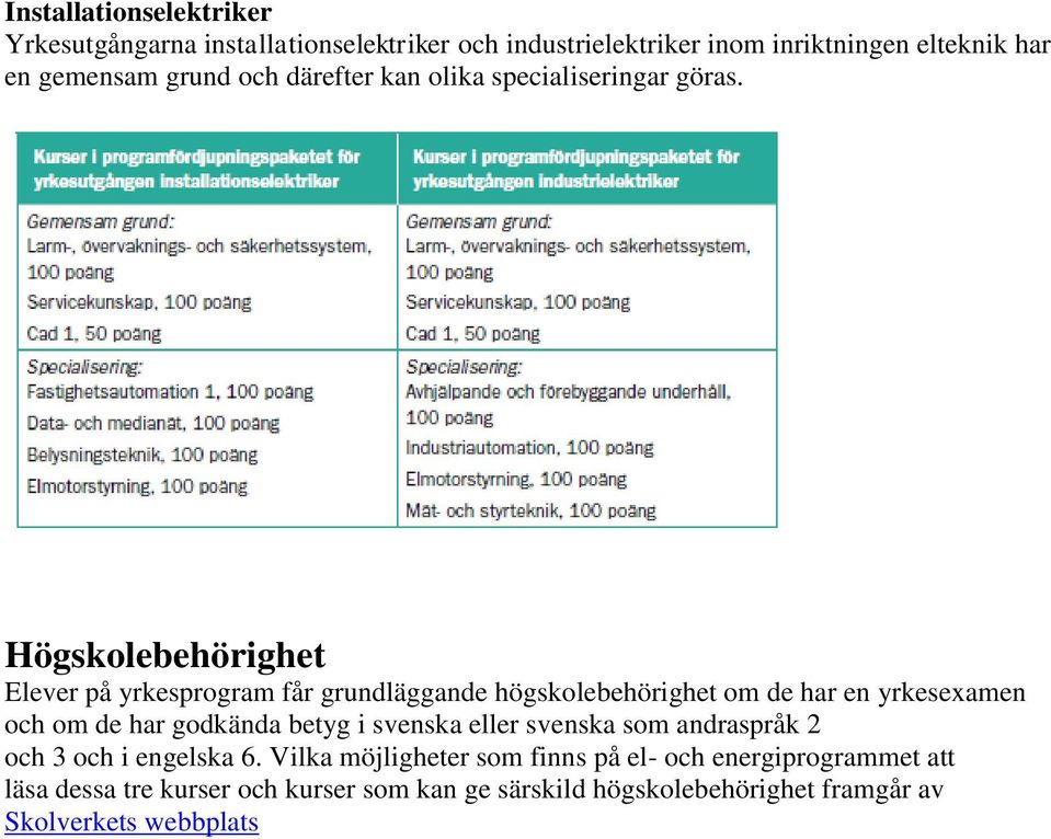 Högskolebehörighet Elever på yrkesprogram får grundläggande högskolebehörighet om de har en yrkesexamen och om de har godkända betyg i